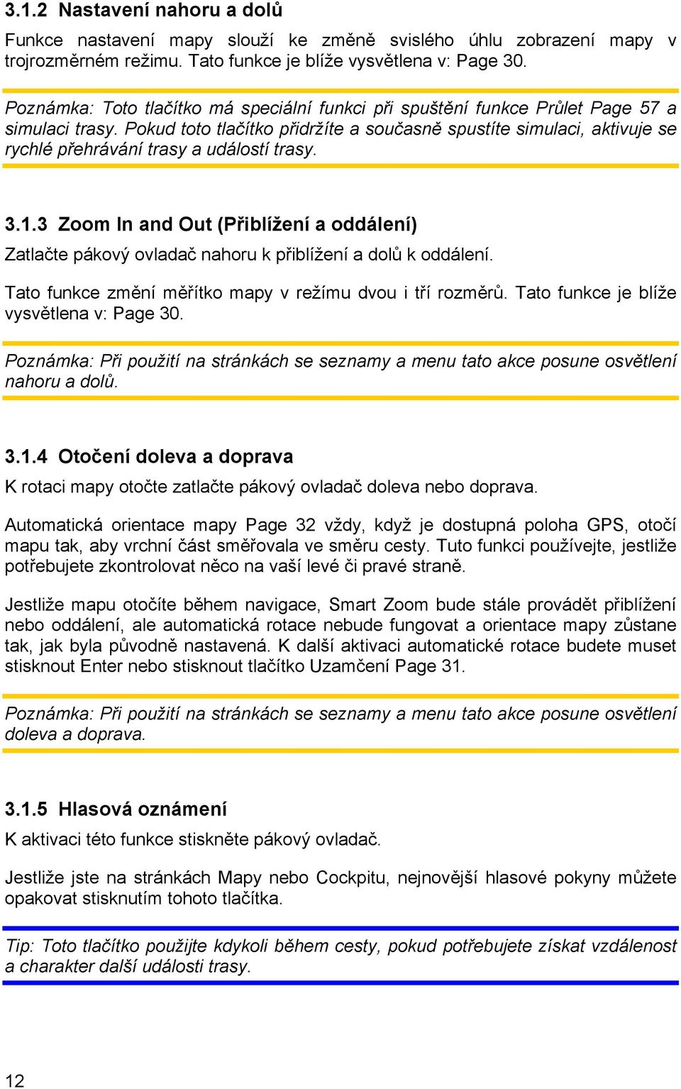 Pokud toto tlačítko přidržíte a současně spustíte simulaci, aktivuje se rychlé přehrávání trasy a událostí trasy. 3.1.