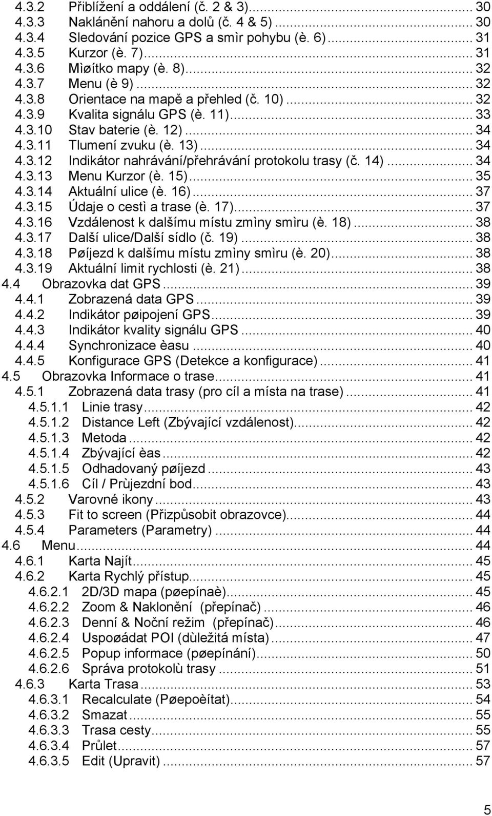 14)... 34 4.3.13 Menu Kurzor (è. 15)... 35 4.3.14 Aktuální ulice (è. 16)... 37 4.3.15 Údaje o cestì a trase (è. 17)... 37 4.3.16 Vzdálenost k dalšímu místu zmìny smìru (è. 18)... 38 4.3.17 Další ulice/další sídlo (č.