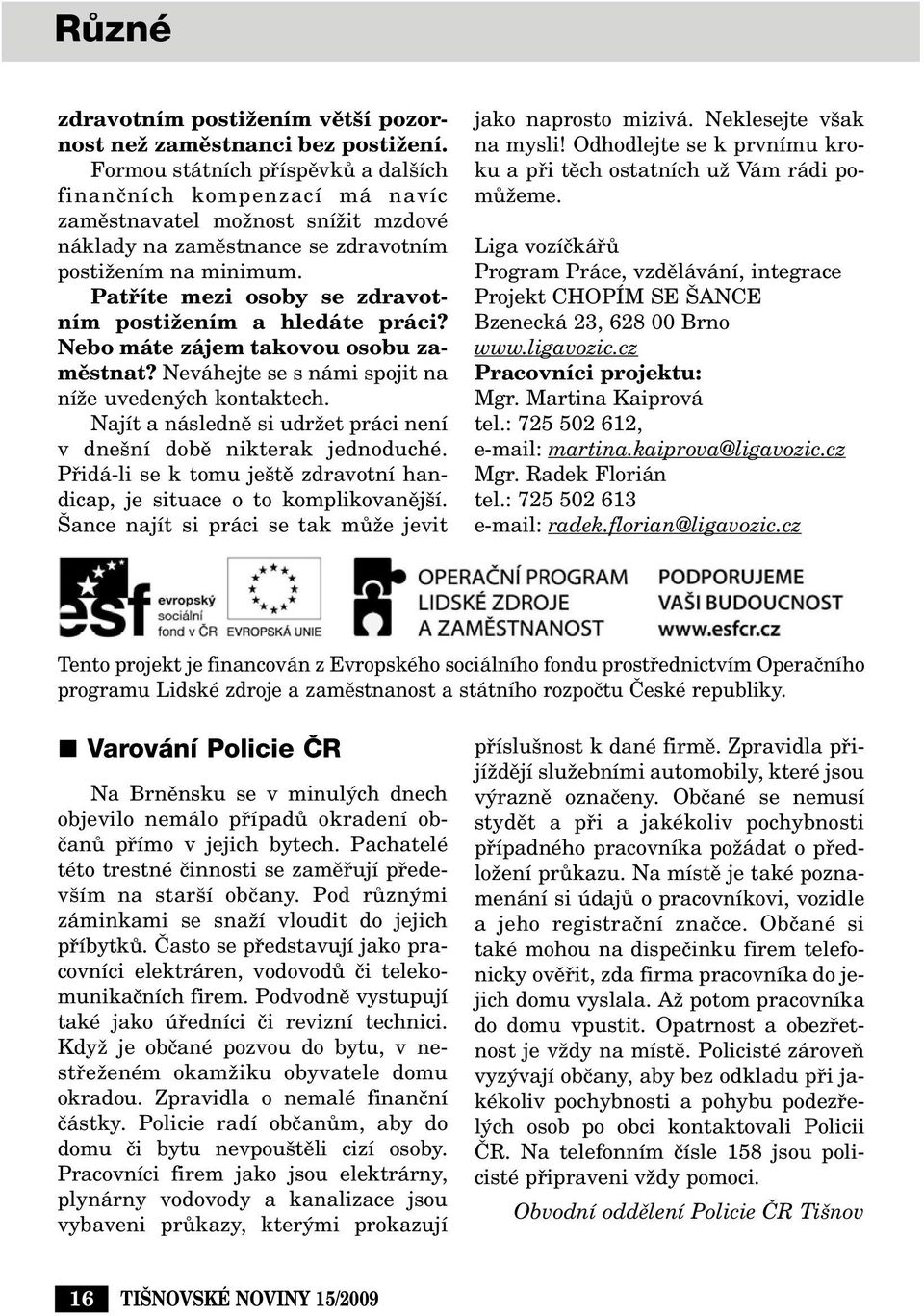 Patfiíte mezi osoby se zdravotním postiïením a hledáte práci? Nebo máte zájem takovou osobu zamûstnat? Neváhejte se s námi spojit na níïe uveden ch kontaktech.