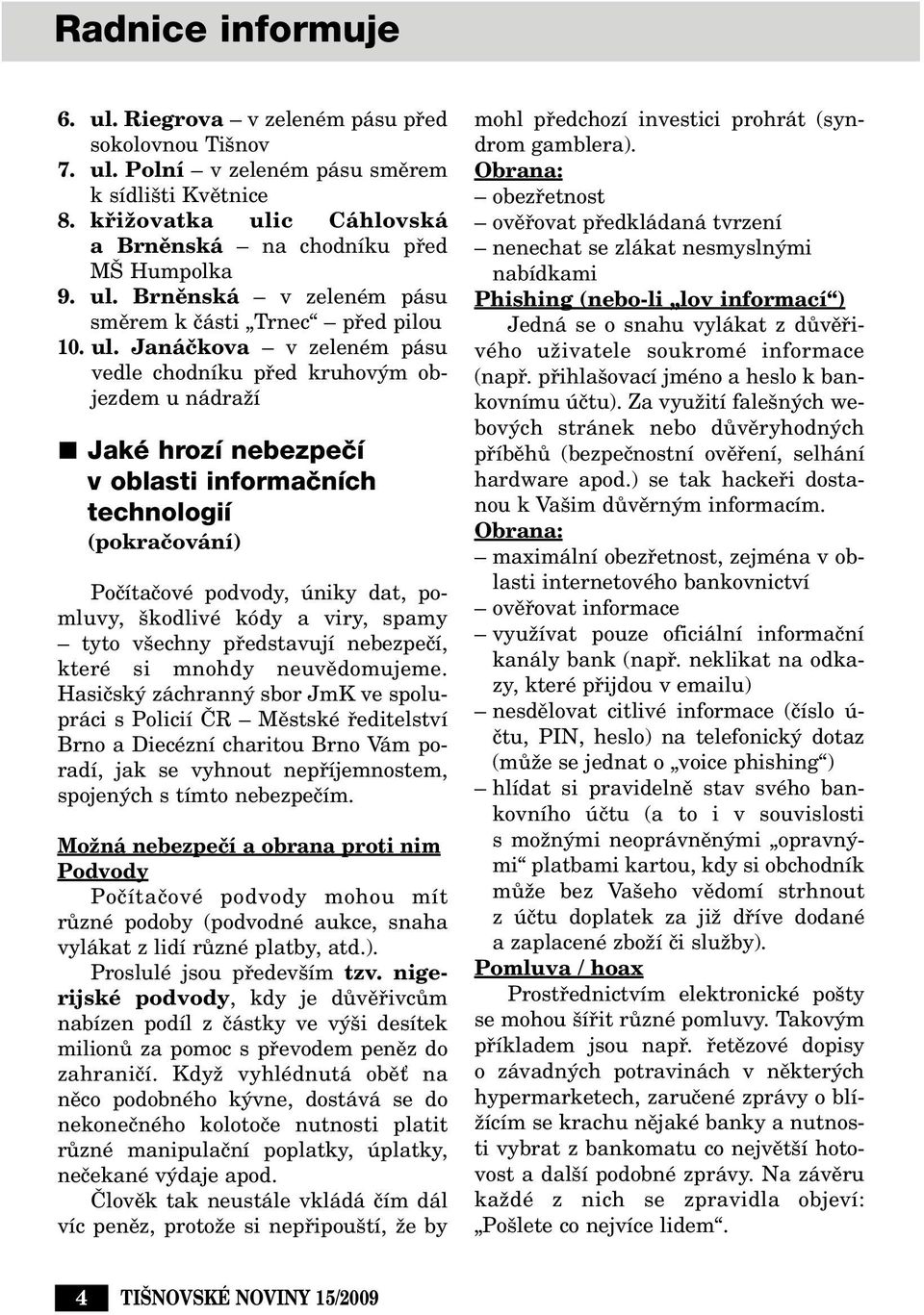 Janáãkova v zeleném pásu vedle chodníku pfied kruhov m objezdem u nádraïí Jaké hrozí nebezpeãí v oblasti informaãních technologií (pokraãování) Poãítaãové podvody, úniky dat, pomluvy, kodlivé kódy a