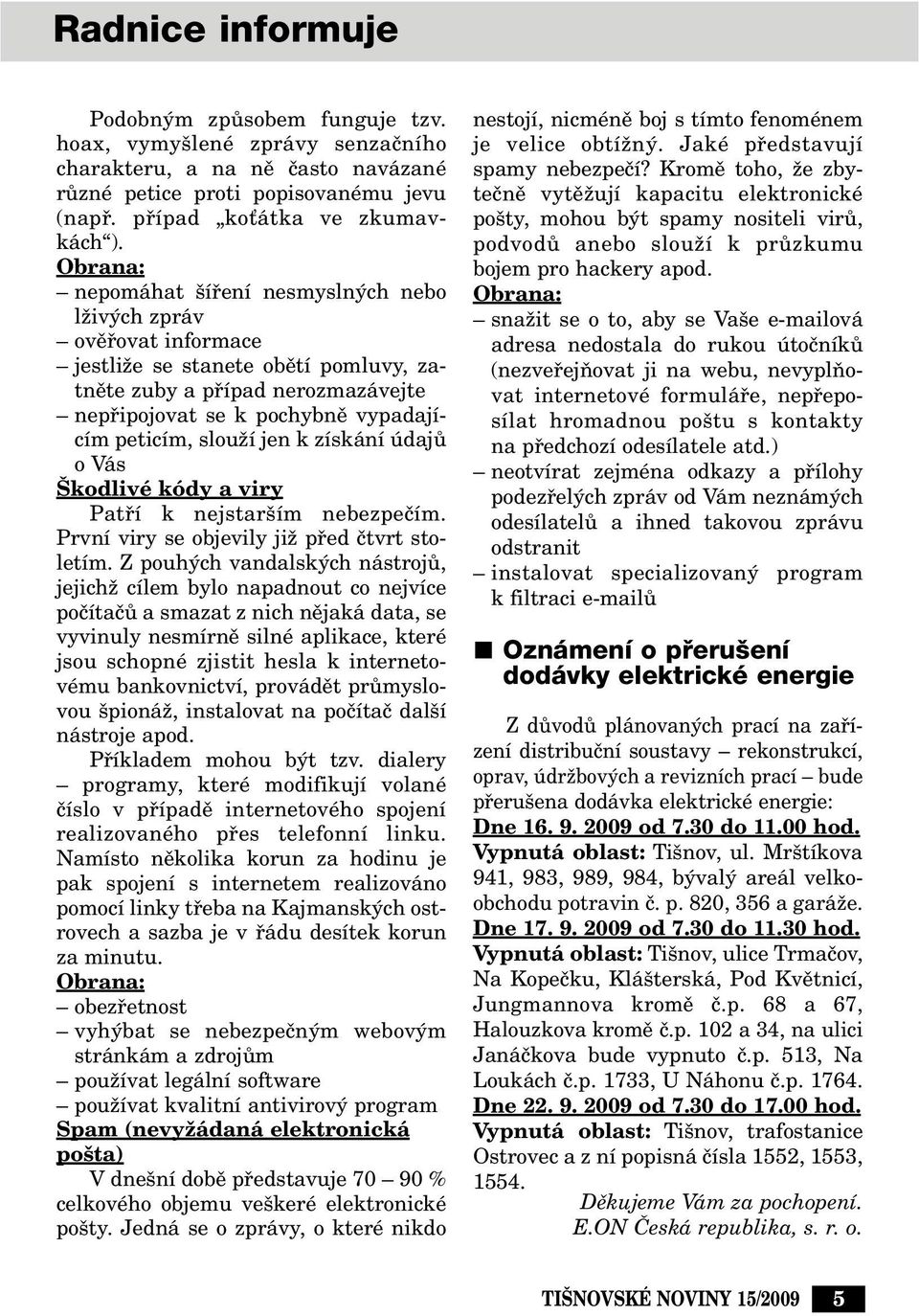 slouïí jen k získání údajû ovás kodlivé kódy a viry Patfií k nejstar ím nebezpeãím. První viry se objevily jiï pfied ãtvrt stoletím.