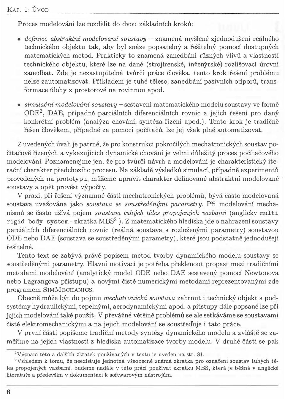Prakticky to znamená zanedbání různých vlivů a vlastností technického objektu, které lze na dané (strojírenské, inženýrské) rozlišovací úrovni zanedbat.