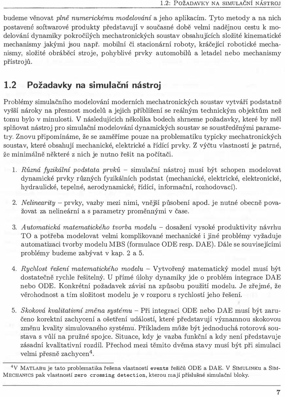 mechanismy jakými jsou např. mobilní čl stacionární roboty, kráčející robotické mechanismy, složité obráběcí stroje, pohyblivé prvky automobilů a letadel nebo mechanismy přístrojů. 1.