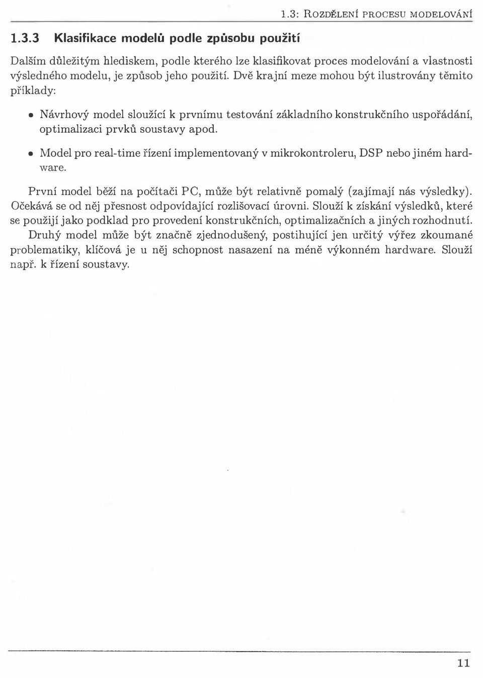Model pro real-time řízení implementovaný v mikrokontroleru, DSP nebo jiném hardware. První model běží na počítači PC, může být relativně pomalý (zajímají nás výsledky).