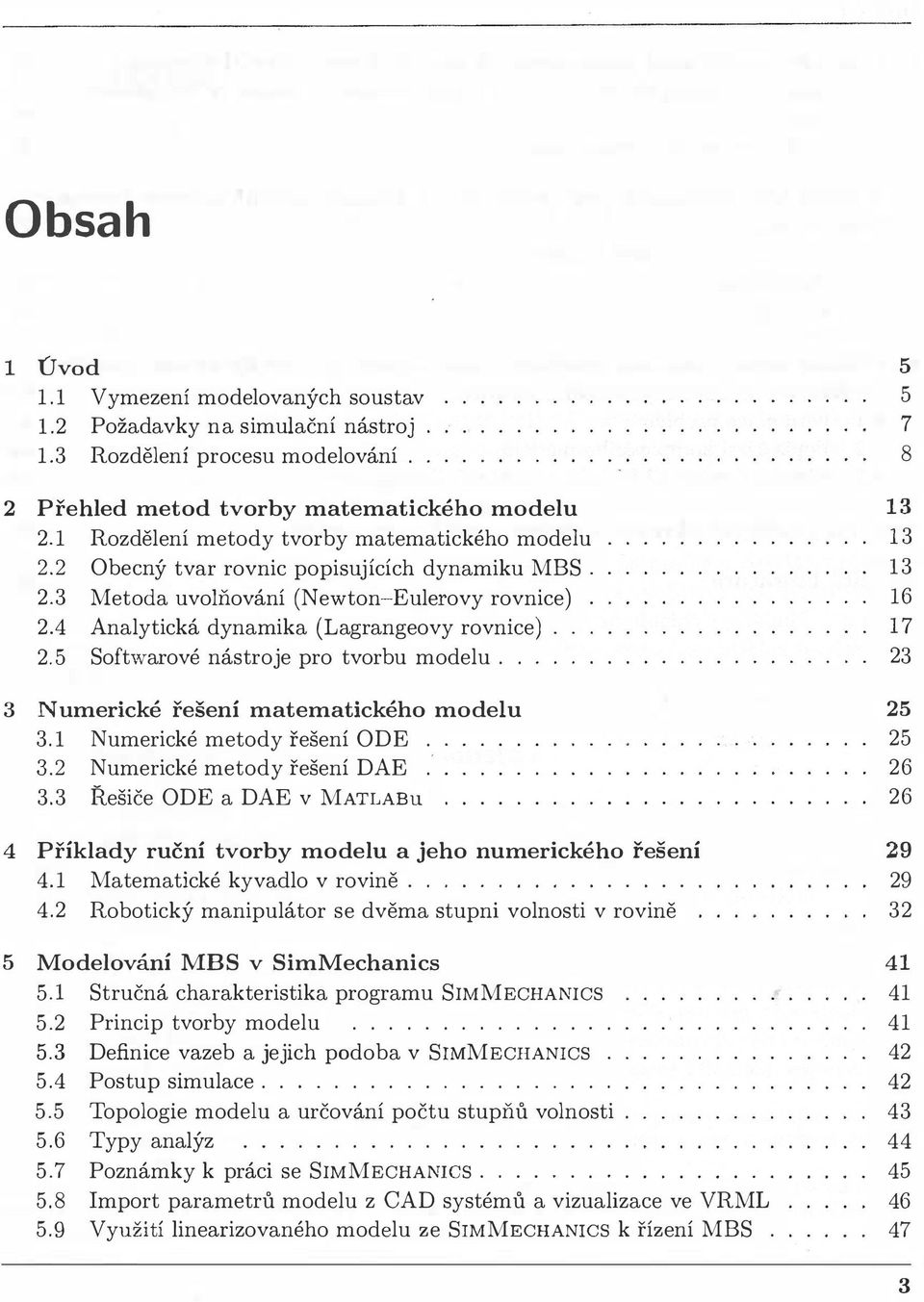 5 Softwarové nástroje pro tvorbu modelu.. 3 Numerické řešení matematického modelu 3.1 Numerické metody řešení ODE. 3.2 Numerické metody řešení DAE.. 3.3 Řešiče ODE a DAE v MATLABu 4 Příklady ruční tvorby modelu a jeho numerického řešení 4.
