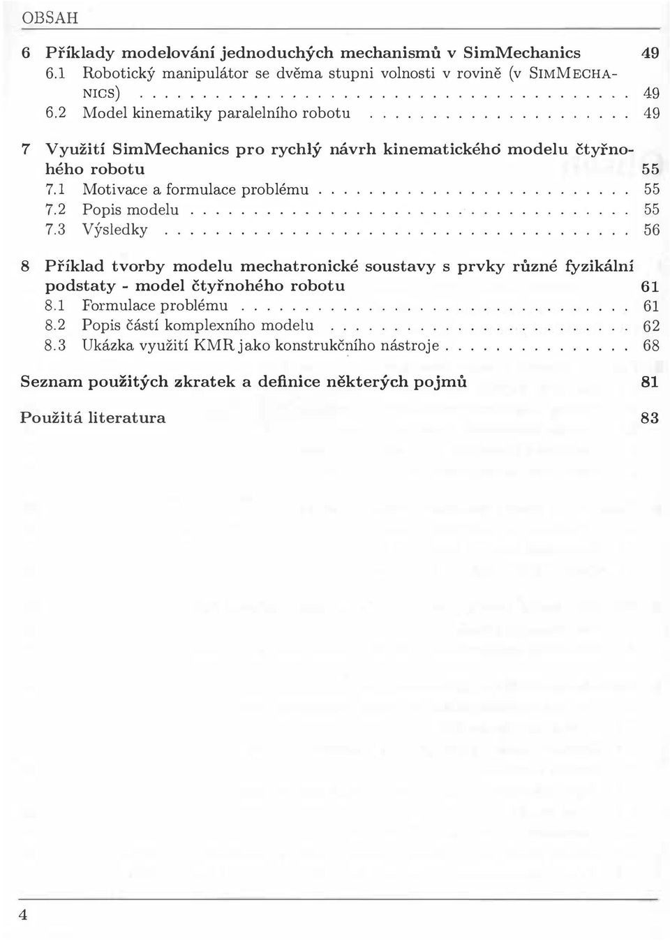 3 Výsledky 56 8 Příklad tvorby modelu mechatronické soustavy s prvky různé fyzikální podstaty - model čtyřnohého robotu 61 8.1 Formulace problému................. 61 8.2 Popis částí komplexního modelu.