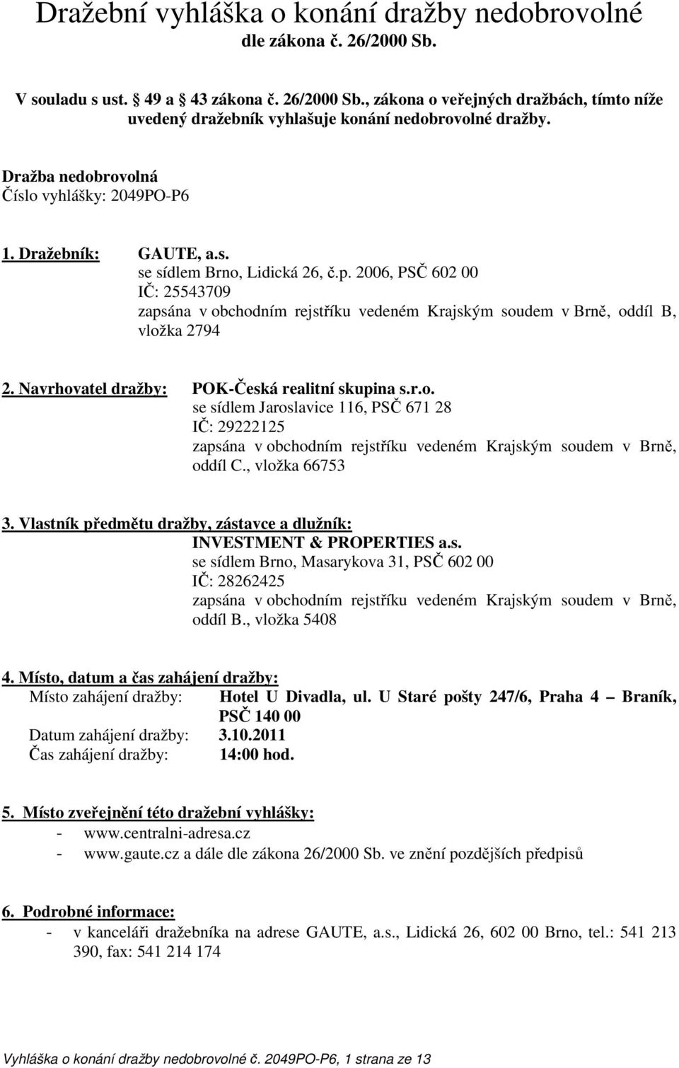 2006, PSČ 602 00 IČ: 25543709 zapsána v obchodním rejstříku vedeném Krajským soudem v Brně, oddíl B, vložka 2794 2. Navrhovatel dražby: POK-Česká realitní skupina s.r.o. se sídlem Jaroslavice 116, PSČ 671 28 IČ: 29222125 zapsána v obchodním rejstříku vedeném Krajským soudem v Brně, oddíl C.