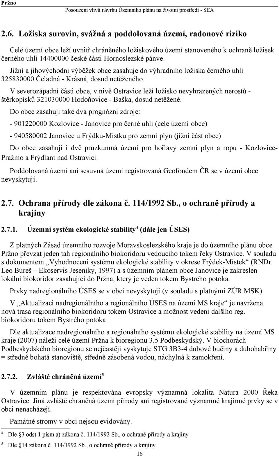 V severozápadní části obce, v nivě Ostravice leží ložisko nevyhrazených nerostů - štěrkopísků 321030000 Hodoňovice - Baška, dosud netěžené.