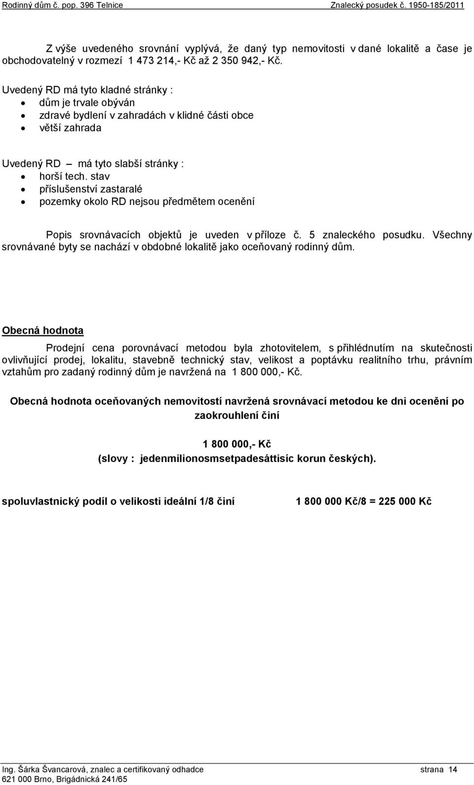 Uvedený RD má tyto kladné stránky : dům je trvale obýván zdravé bydlení v zahradách v klidné části obce větší zahrada Uvedený RD má tyto slabší stránky : horší tech.