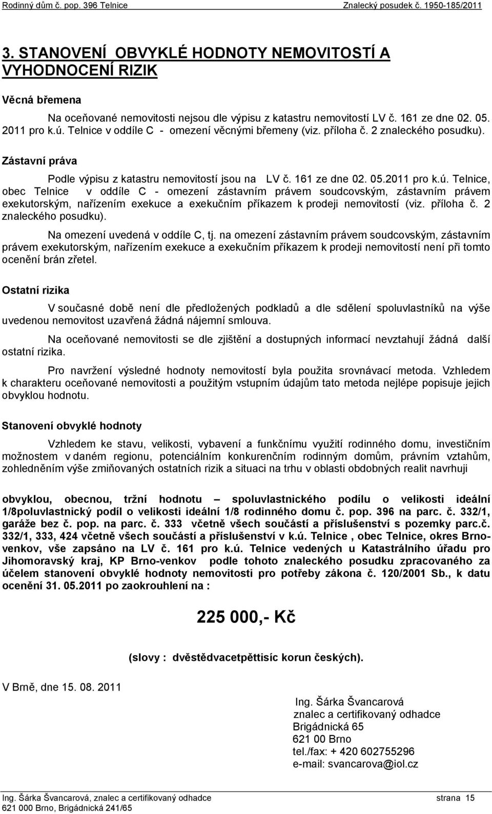 Telnice v oddíle C - omezení věcnými břemeny (viz. příloha č. 2 znaleckého posudku). Zástavní práva Podle výpisu z katastru nemovitostí jsou na LV č. 161 ze dne 02. 05.2011 pro k.ú.