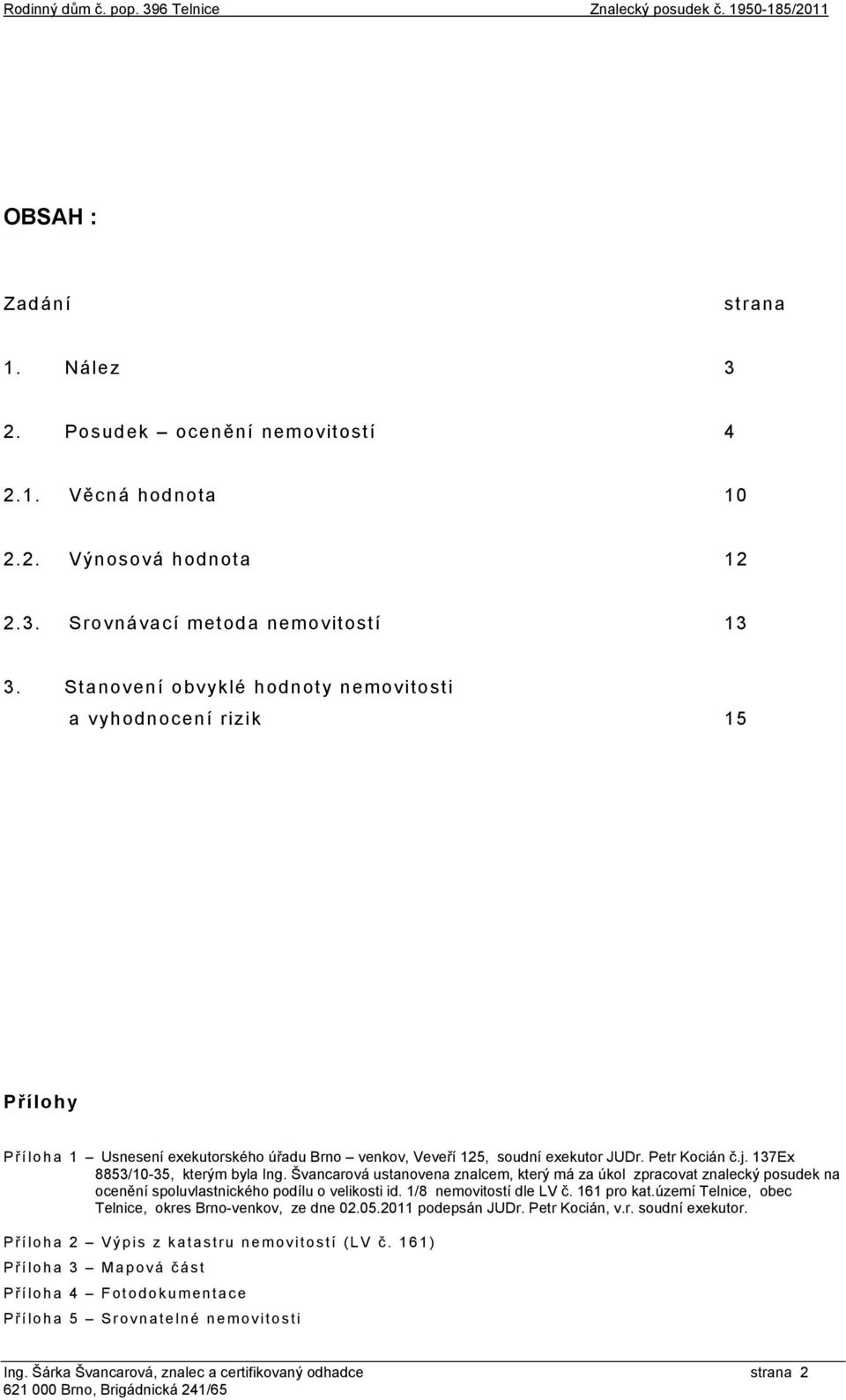 137Ex 8853/10-35, kterým byla Ing. Švancarová ustanovena znalcem, který má za úkol zpracovat znalecký posudek na ocenění spoluvlastnického podílu o velikosti id. 1/8 nemovitostí dle LV č. 161 pro kat.