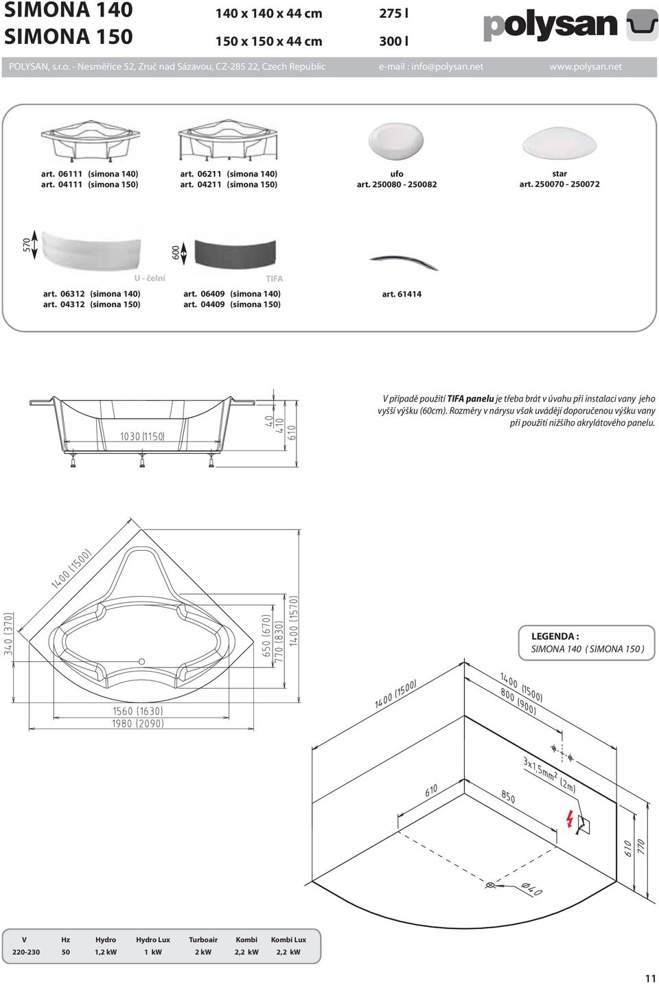 04409 (simona 150) art. 61414 V případě použití TIFA panelu je třeba brát v úvahu při instalaci vany jeho vyšší výšku (60cm).