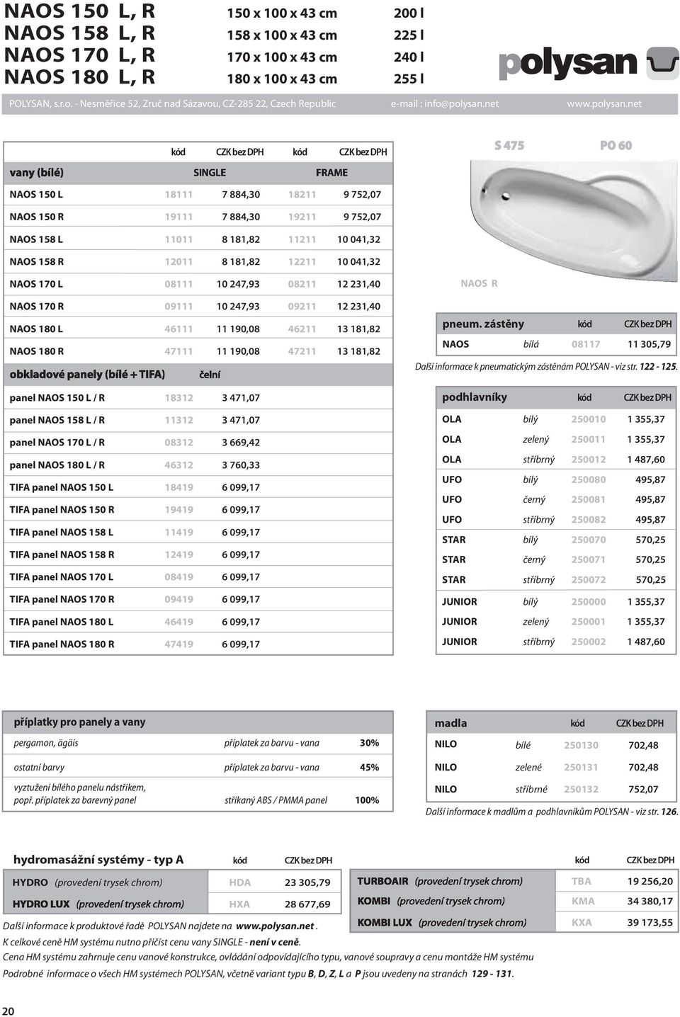 L 08111 10 247,93 08211 12 231,40 NAOS 170 R 09111 10 247,93 09211 12 231,40 NAOS 180 L 46111 11 190,08 46211 13 181,82 NAOS 180 R 47111 11 190,08 47211 13 181,82 obkladové panely (bílé + TIFA) čelní