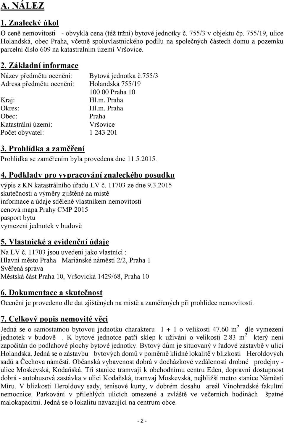 Základní informace Název předmětu ocenění: Bytová jednotka č.755/3 Adresa předmětu ocenění: Holandská 755/19 100 00 Praha 10 Kraj: Hl.m. Praha Okres: Hl.m. Praha Obec: Praha Katastrální území: Vršovice Počet obyvatel: 1 243 201 3.