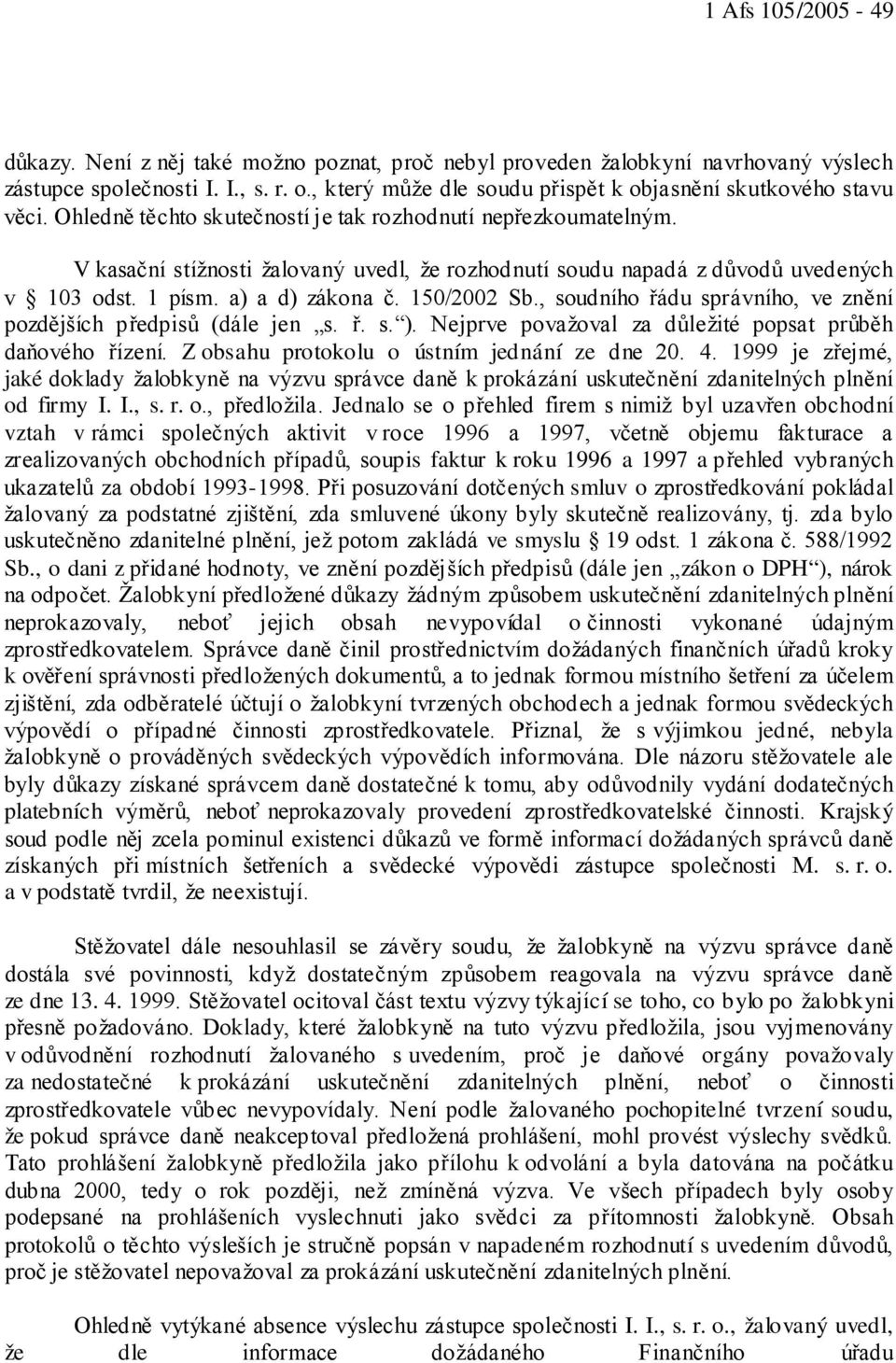 V kasační stížnosti žalovaný uvedl, že rozhodnutí soudu napadá z důvodů uvedených v 103 odst. 1 písm. a) a d) zákona č. 150/2002 Sb., soudního řádu správního, ve znění pozdějších předpisů (dále jen s.