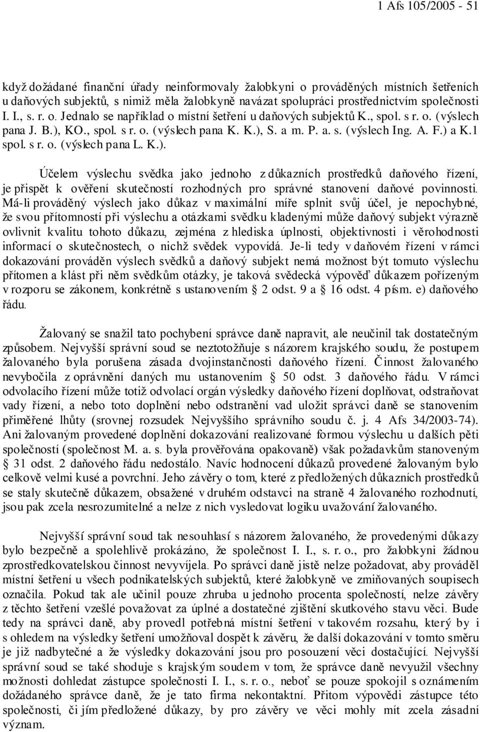 1 spol. s r. o. (výslech pana L. K.). Účelem výslechu svědka jako jednoho z důkazních prostředků daňového řízení, je přispět k ověření skutečností rozhodných pro správné stanovení daňové povinnosti.