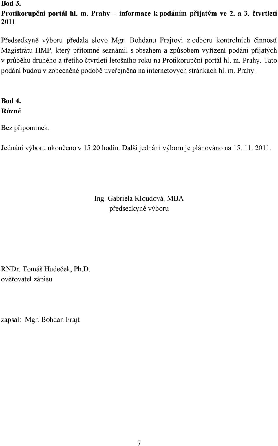 letošního roku na Protikorupční portál hl. m. Prahy. Tato podání budou v zobecněné podobě uveřejněna na internetových stránkách hl. m. Prahy. Bod 4. Různé Bez připomínek.