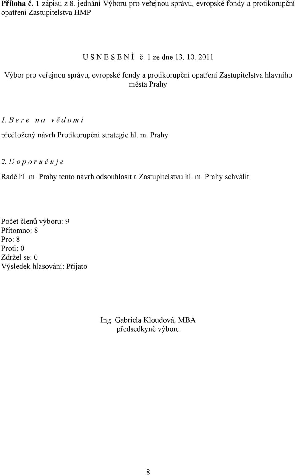 B e r e n a v ě d o m í předložený návrh Protikorupční strategie hl. m. Prahy 2. D o p o r u č u j e Radě hl. m. Prahy tento návrh odsouhlasit a Zastupitelstvu hl.