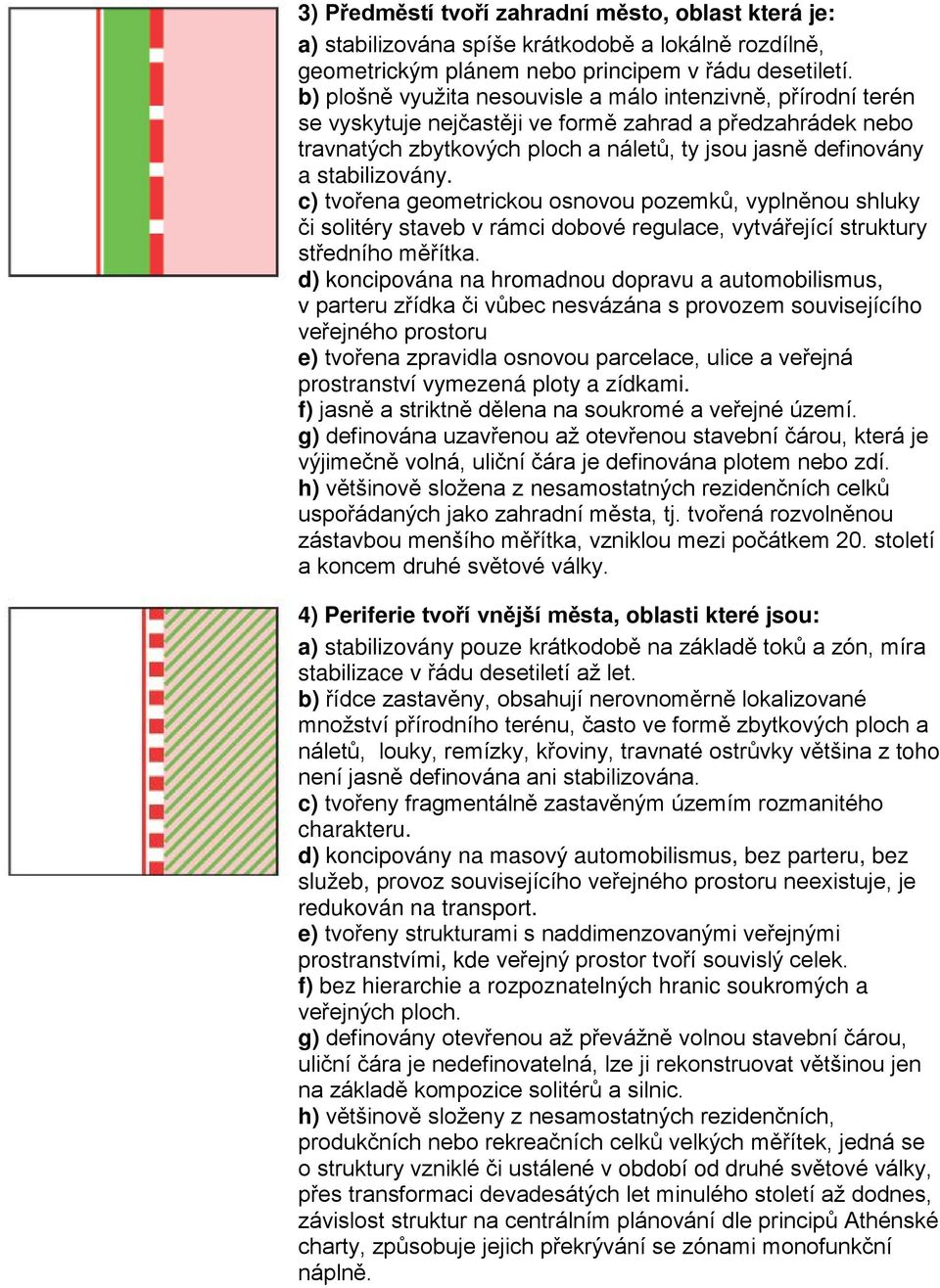 stabilizovány. c) tvořena geometrickou osnovou pozemků, vyplněnou shluky či solitéry staveb v rámci dobové regulace, vytvářející struktury středního měřítka.