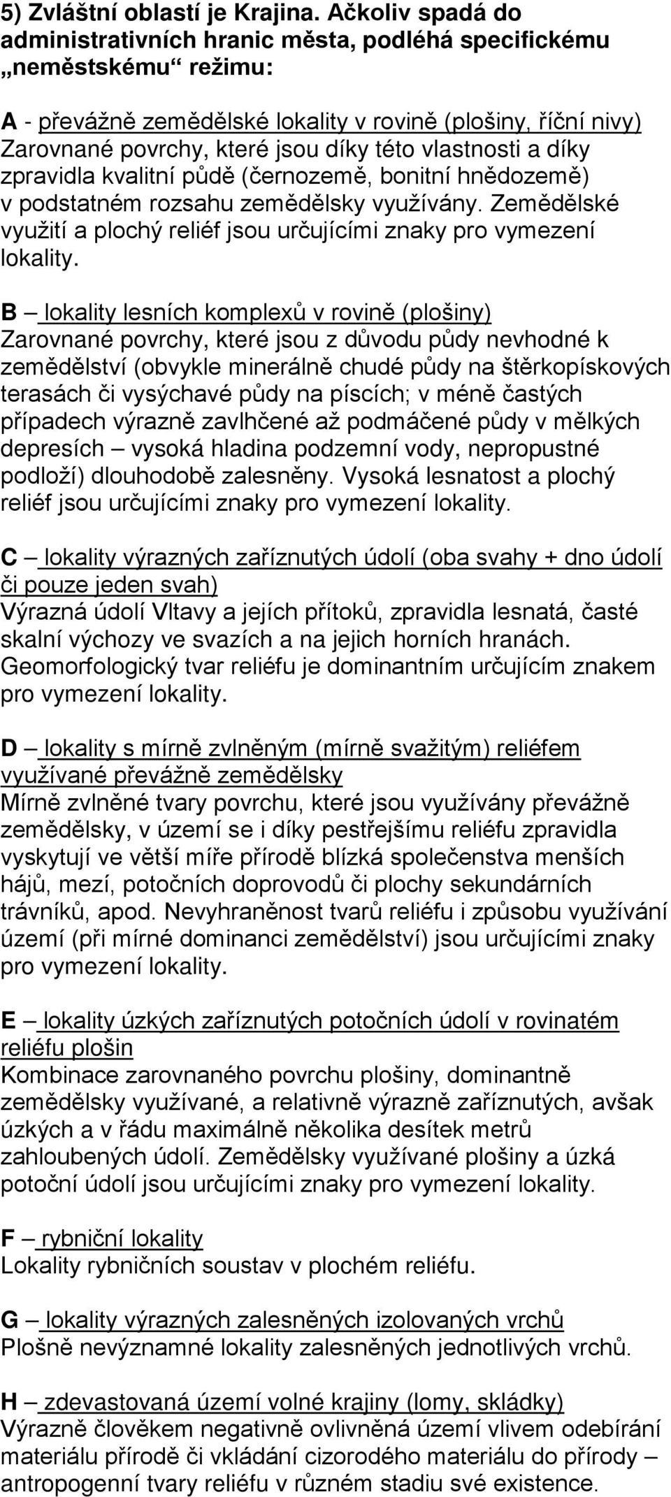 vlastnosti a díky zpravidla kvalitní půdě (černozemě, bonitní hnědozemě) v podstatném rozsahu zemědělsky využívány. Zemědělské využití a plochý reliéf jsou určujícími znaky pro vymezení lokality.