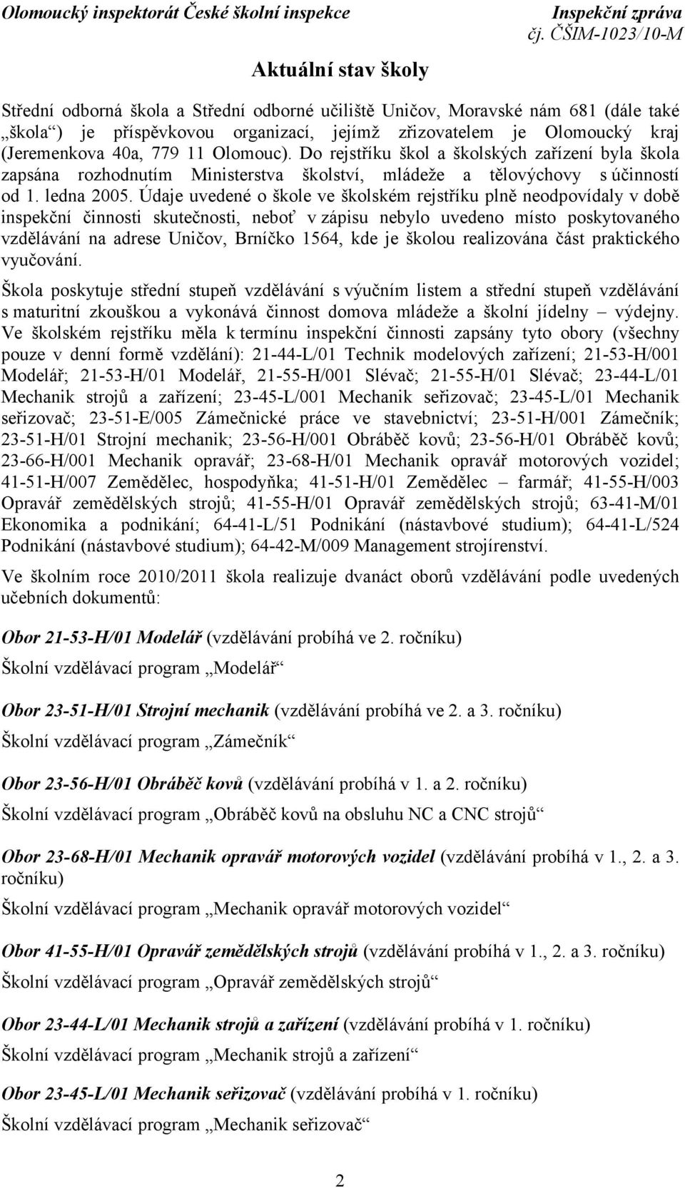 Údaje uvedené o škole ve školském rejstříku plně neodpovídaly v době inspekční činnosti skutečnosti, neboť v zápisu nebylo uvedeno místo poskytovaného vzdělávání na adrese Uničov, Brníčko 1564, kde