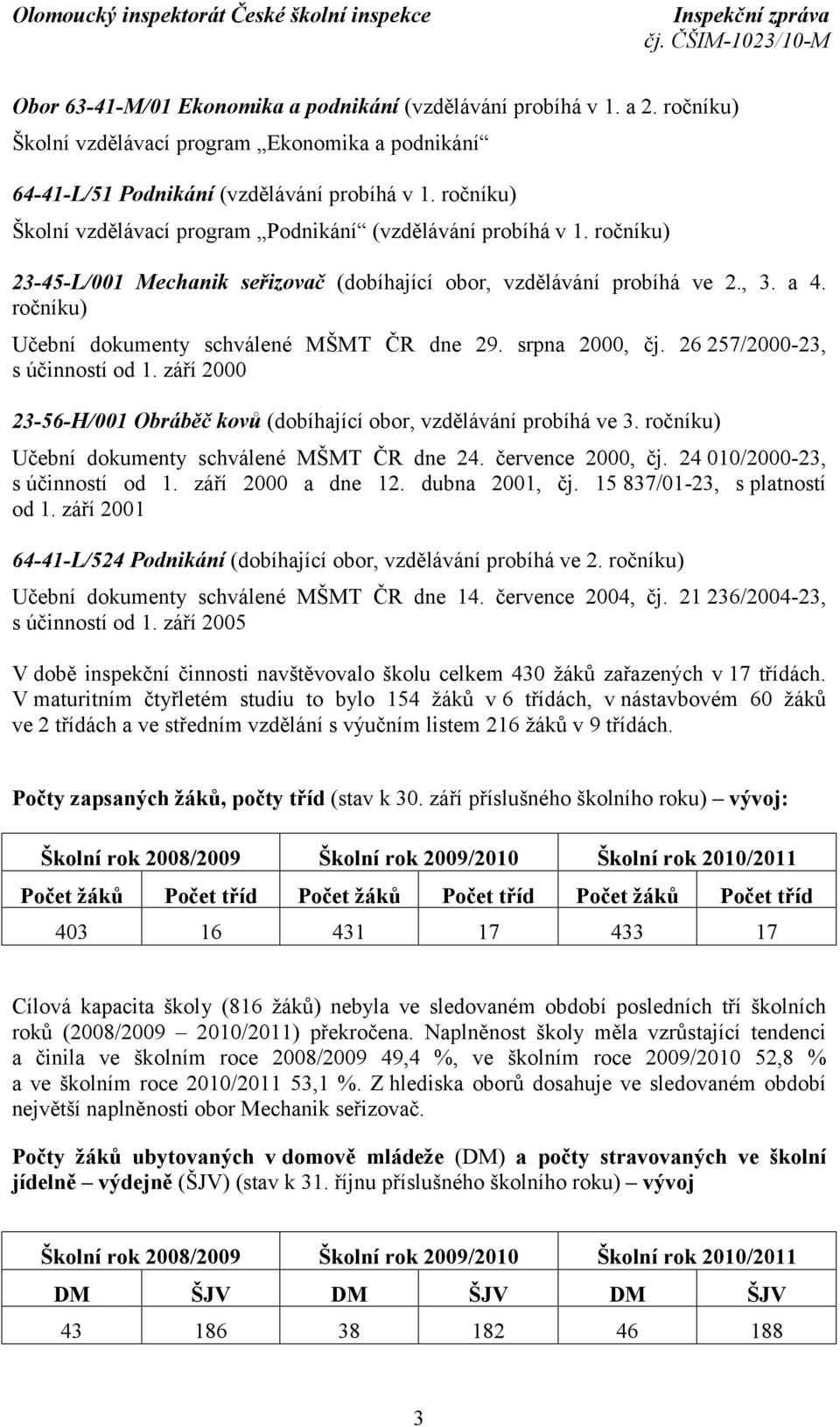 ročníku) Učební dokumenty schválené MŠMT ČR dne 29. srpna 2000, čj. 26 257/2000-23, s účinností od 1. září 2000 23-56-H/001 Obráběč kovů (dobíhající obor, vzdělávání probíhá ve 3.