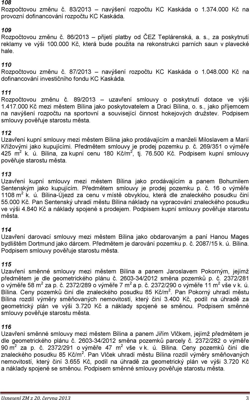 000 Kč na dofinancování investičního fondu KC Kaskáda. 111 Rozpočtovou změnu č. 89/2013 uzavření smlouvy o poskytnutí dotace ve výši 1.417.