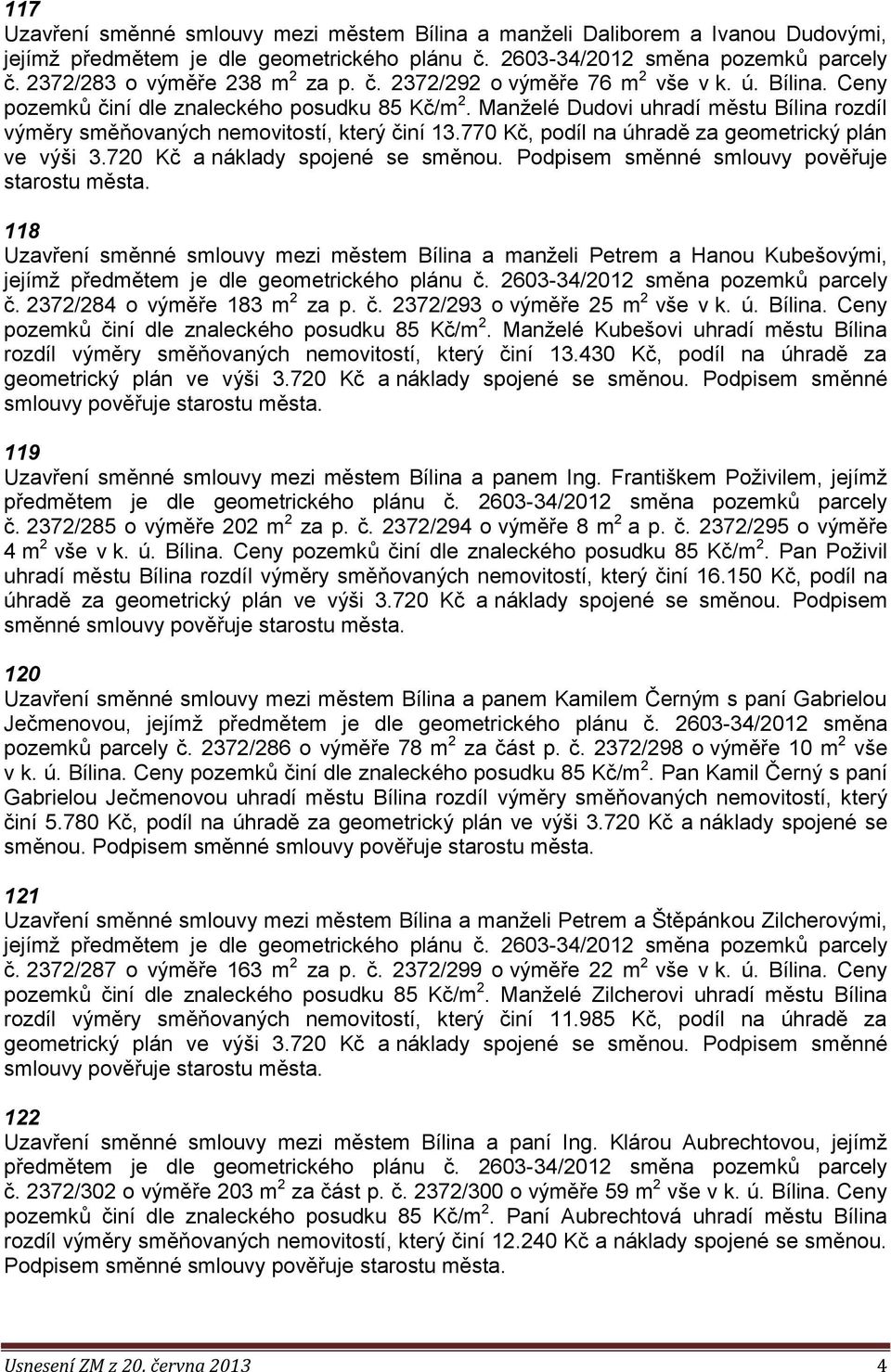 Manželé Dudovi uhradí městu Bílina rozdíl výměry směňovaných nemovitostí, který činí 13.770 Kč, podíl na úhradě za geometrický plán ve výši 3.720 Kč a náklady spojené se směnou.