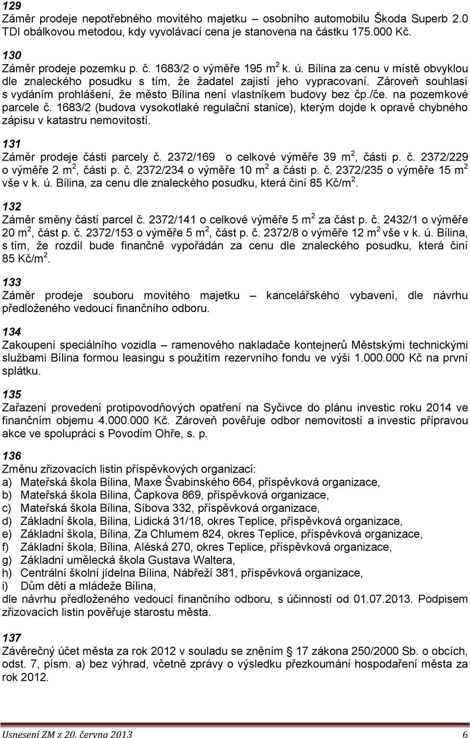 na pozemkové parcele č. 1683/2 (budova vysokotlaké regulační stanice), kterým dojde k opravě chybného zápisu v katastru nemovitostí. 131 Záměr prodeje části parcely č.