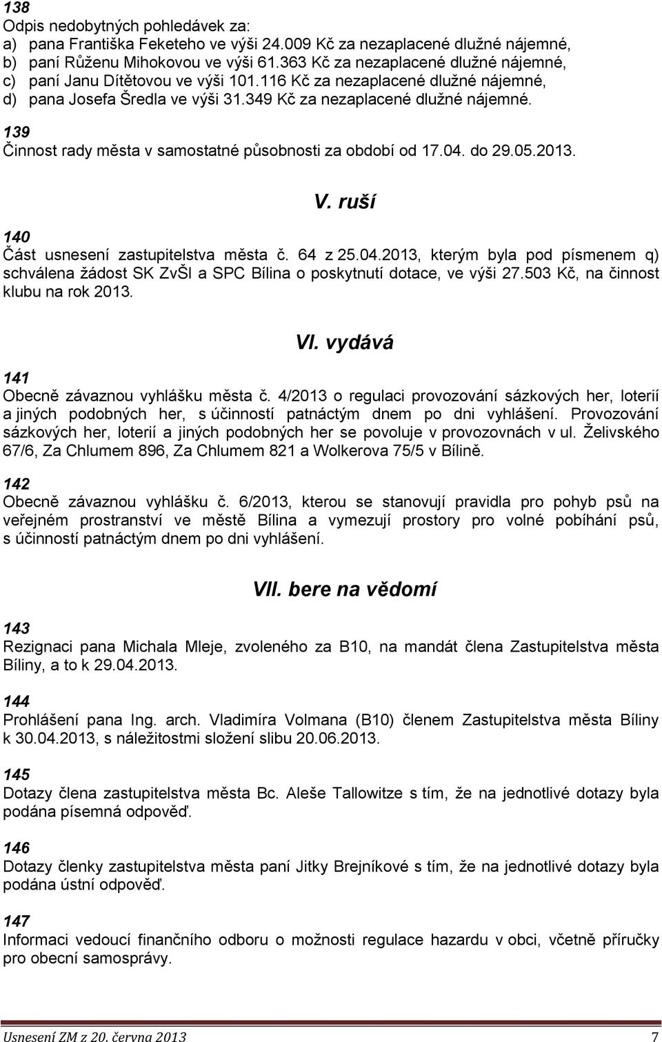 139 Činnost rady města v samostatné působnosti za období od 17.04. do 29.05.2013. V. ruší 140 Část usnesení zastupitelstva města č. 64 z 25.04.2013, kterým byla pod písmenem q) schválena žádost SK ZvŠI a SPC Bílina o poskytnutí dotace, ve výši 27.