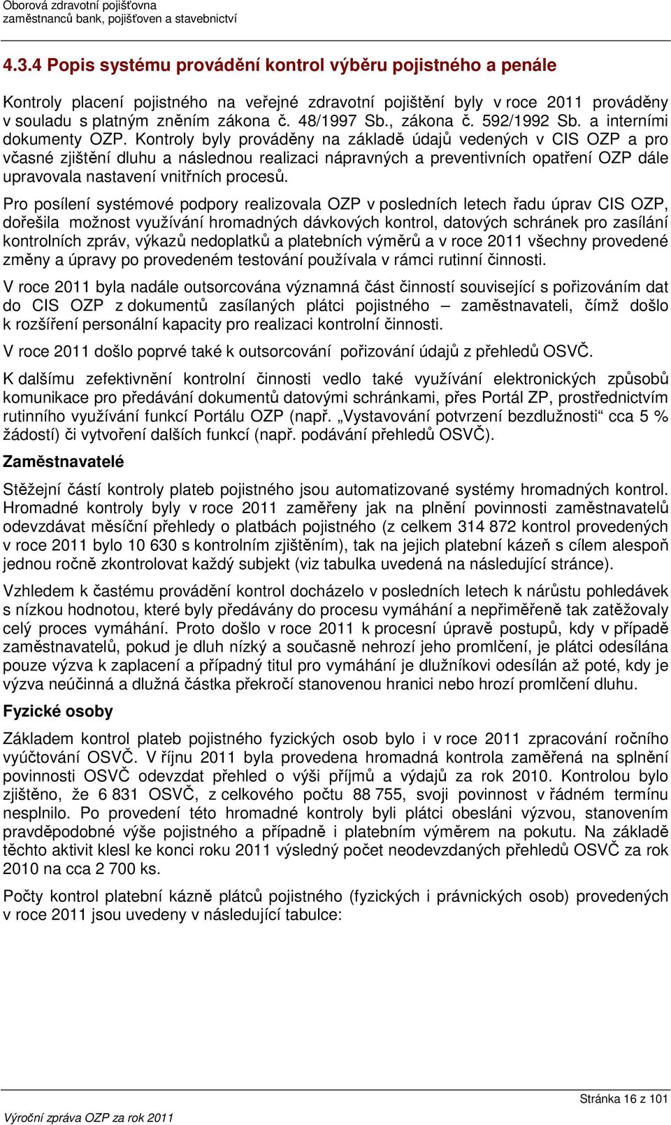 Kontroly byly prováděny na základě údajů vedených v CIS OZP a pro včasné zjištění dluhu a následnou realizaci nápravných a preventivních opatření OZP dále upravovala nastavení vnitřních procesů.