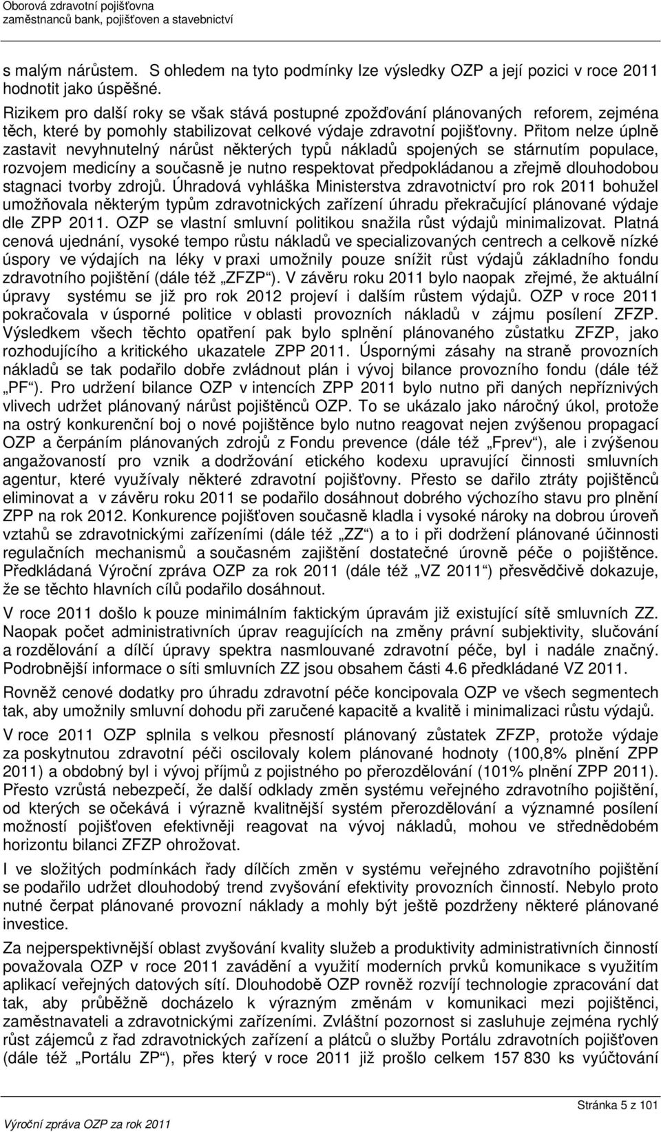 Přitom nelze úplně zastavit nevyhnutelný nárůst některých typů nákladů spojených se stárnutím populace, rozvojem medicíny a současně je nutno respektovat předpokládanou a zřejmě dlouhodobou stagnaci