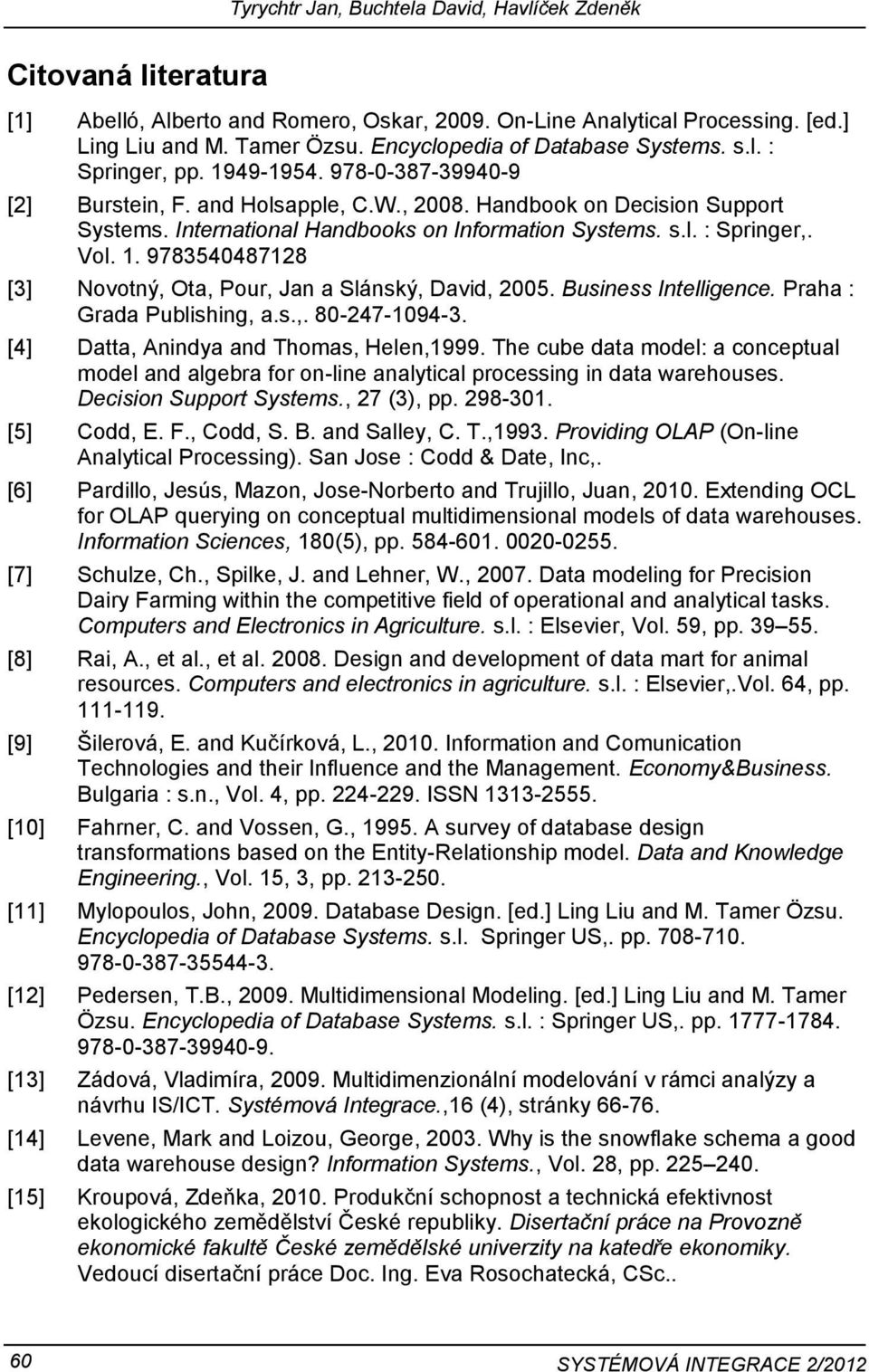 International Handbooks on Information Systems. s.l. : Springer,. Vol. 1. 9783540487128 [3] Novotný, Ota, Pour, Jan a Slánský, David, 2005. Business Intelligence. Praha : Grada Publishing, a.s.,. 80-247-1094-3.
