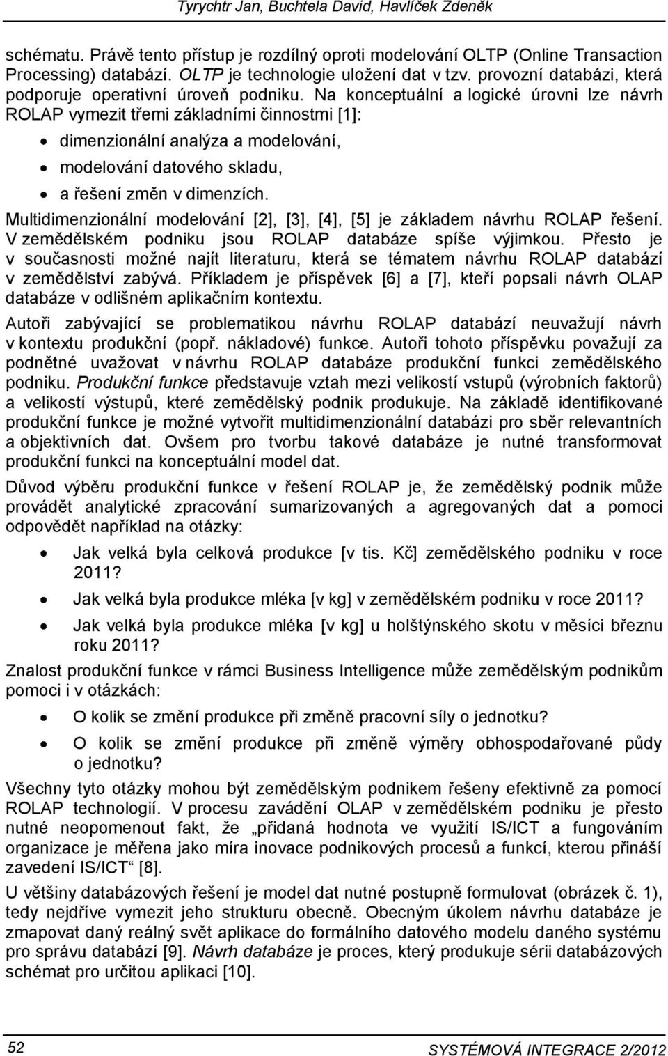 Na konceptuální a logické úrovni lze návrh ROLAP vymezit třemi základními činnostmi [1]: dimenzionální analýza a modelování, modelování datového skladu, a řešení změn v dimenzích.