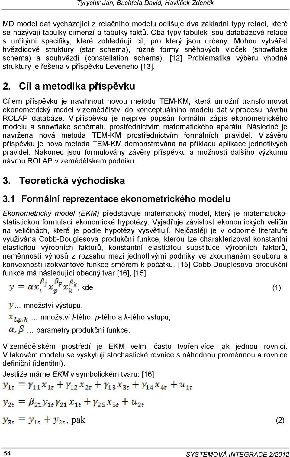 Mohou vytvářet hvězdicové struktury (star schema), různé formy sněhových vloček (snowflake schema) a souhvězdí (constellation schema).