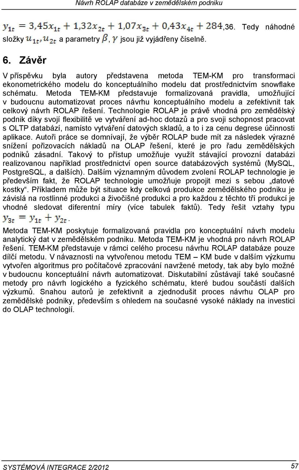 Metoda TEM-KM představuje formalizovaná pravidla, umožňující v budoucnu automatizovat proces návrhu konceptuálního modelu a zefektivnit tak celkový návrh ROLAP řešení.