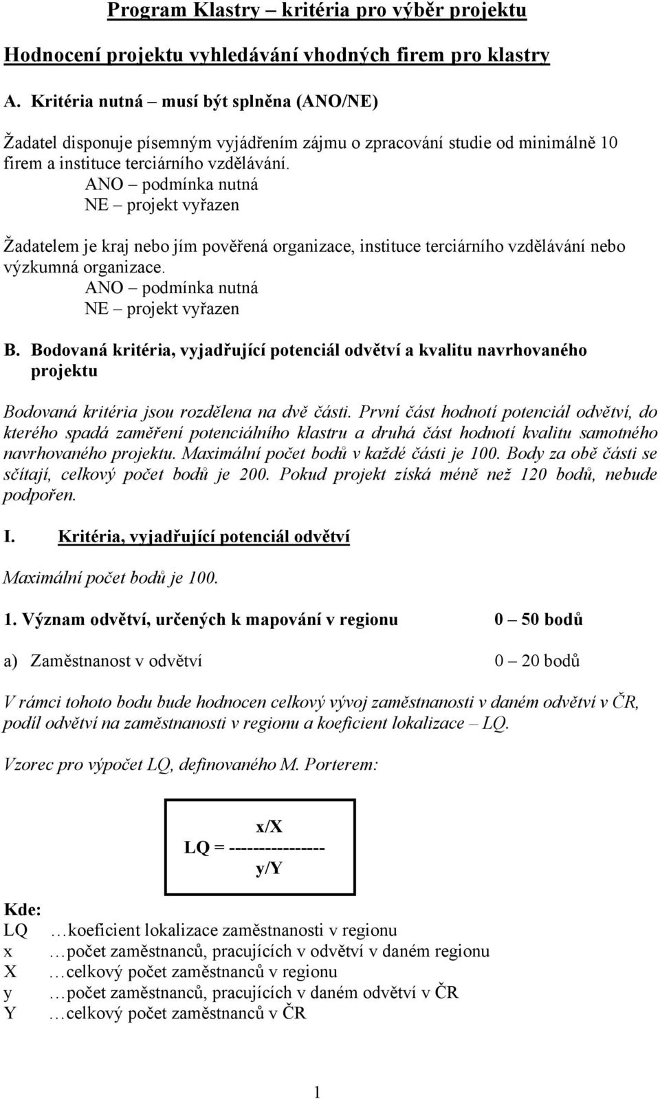 NE projekt vyřazen Žadatelem je kraj nebo jím pověřená organizace, instituce terciárního vzdělávání nebo výzkumná organizace. NE projekt vyřazen B.