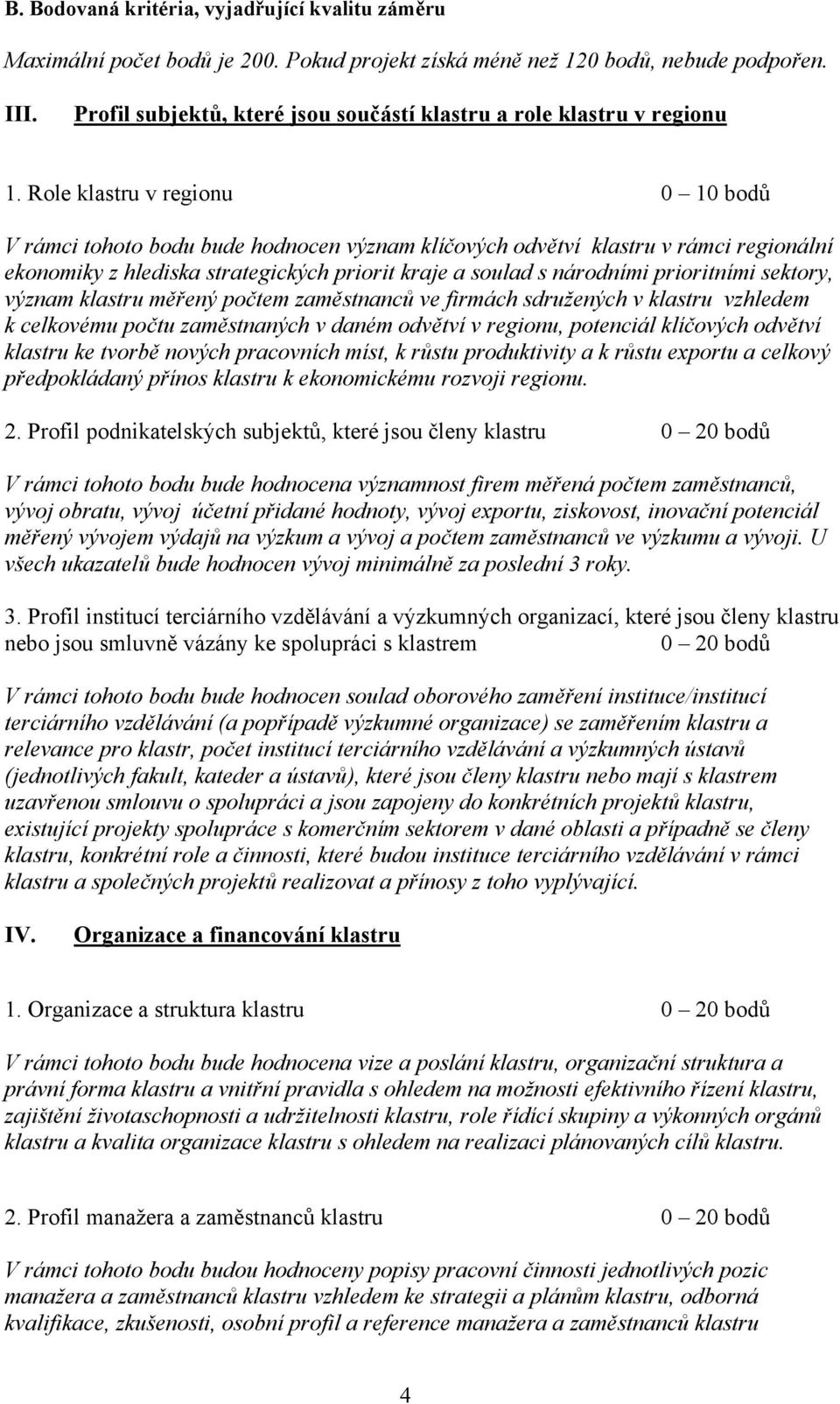 Role klastru v regionu 0 10 bodů V rámci tohoto bodu bude hodnocen význam klíčových odvětví klastru v rámci regionální ekonomiky z hlediska strategických priorit kraje a soulad s národními