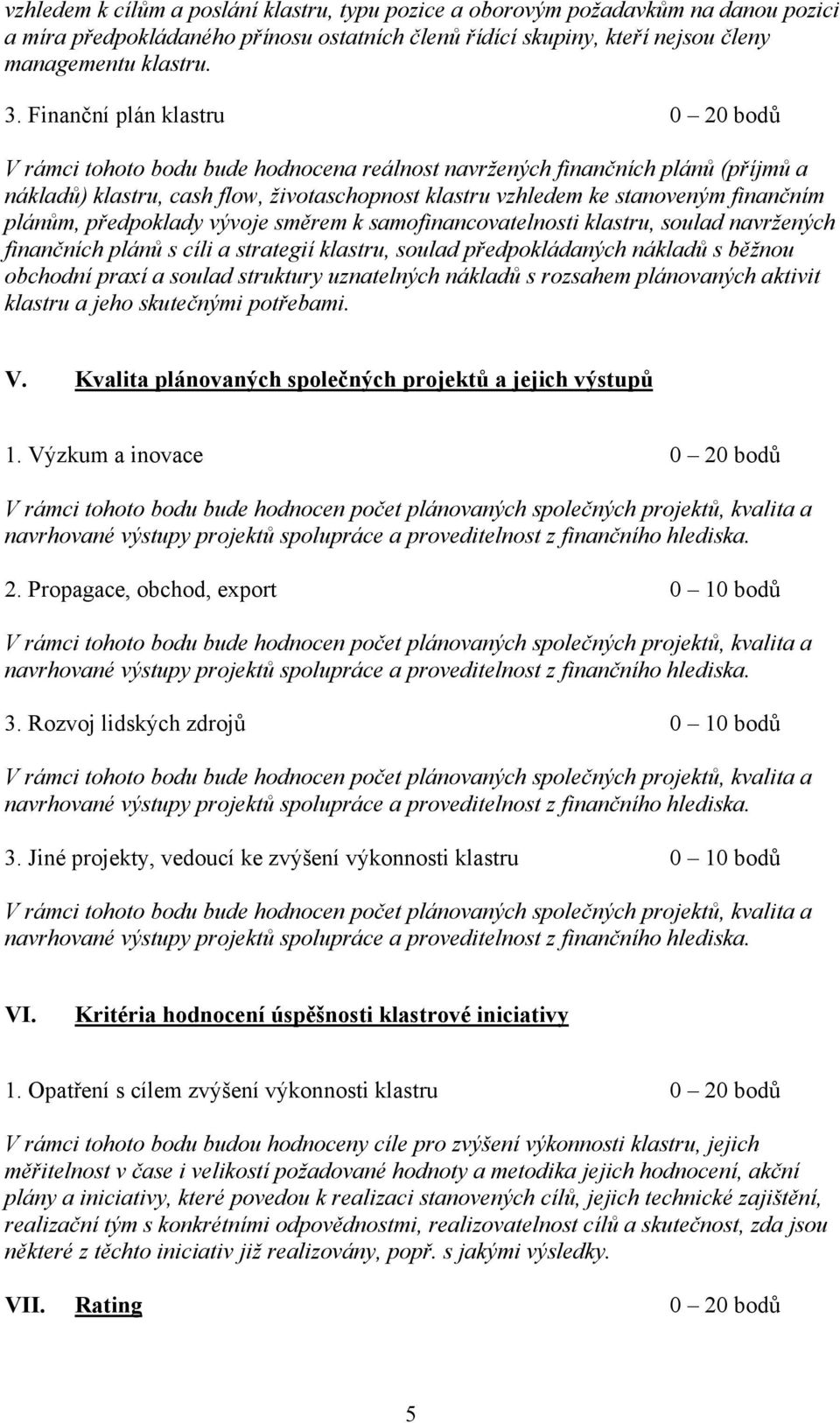 plánům, předpoklady vývoje směrem k samofinancovatelnosti klastru, soulad navržených finančních plánů s cíli a strategií klastru, soulad předpokládaných nákladů s běžnou obchodní praxí a soulad