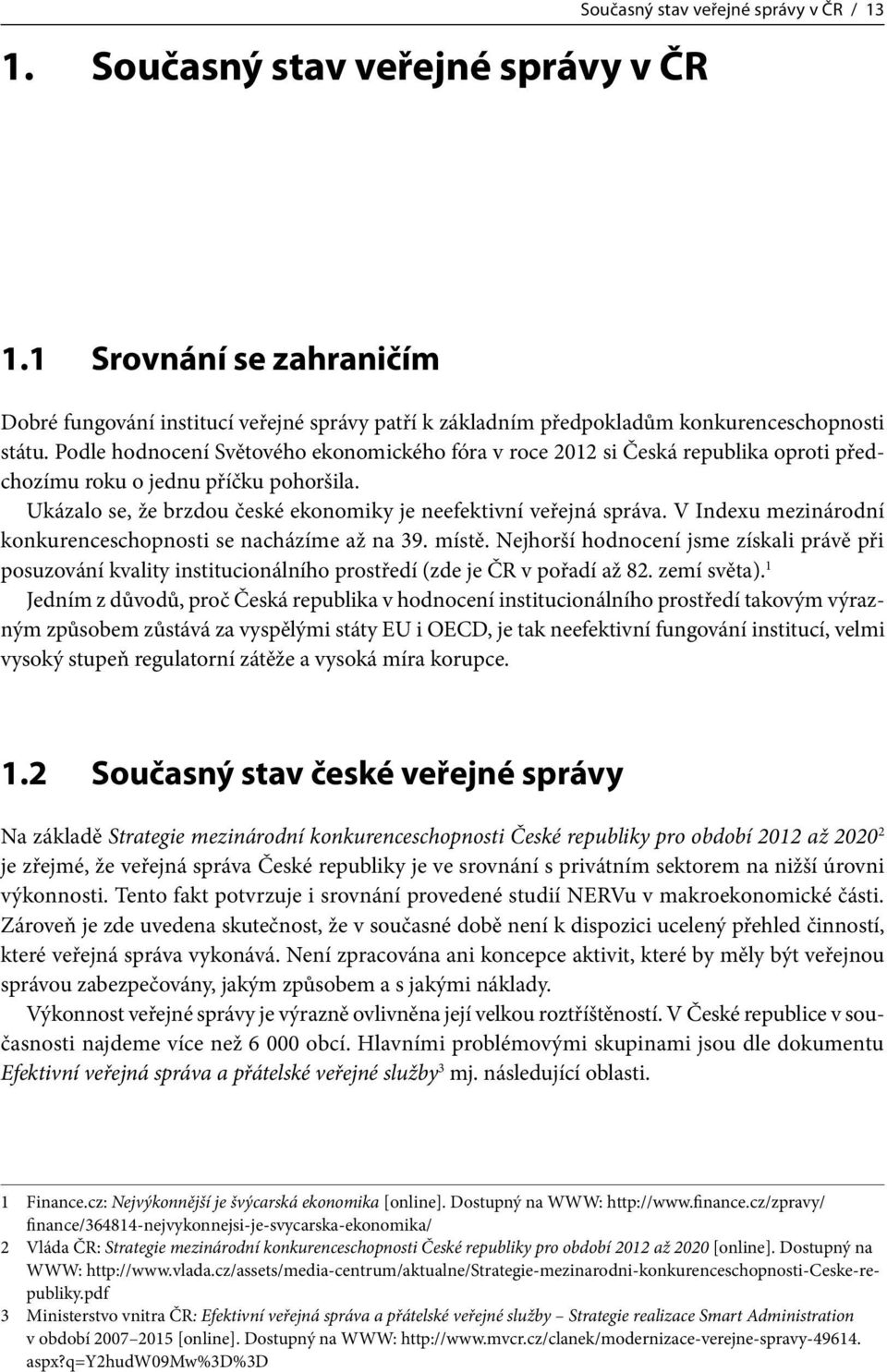 Podle hodnocení Světového ekonomického fóra v roce 2012 si Česká republika oproti předchozímu roku o jednu příčku pohoršila. Ukázalo se, že brzdou české ekonomiky je neefektivní veřejná správa.