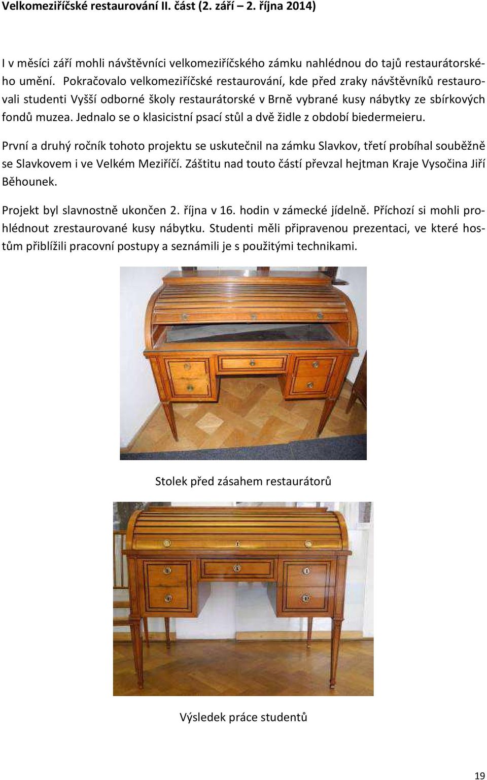 Jednalo se o klasicistní psací stůl a dvě židle z období biedermeieru. První a druhý ročník tohoto projektu se uskutečnil na zámku Slavkov, třetí probíhal souběžně se Slavkovem i ve Velkém Meziříčí.