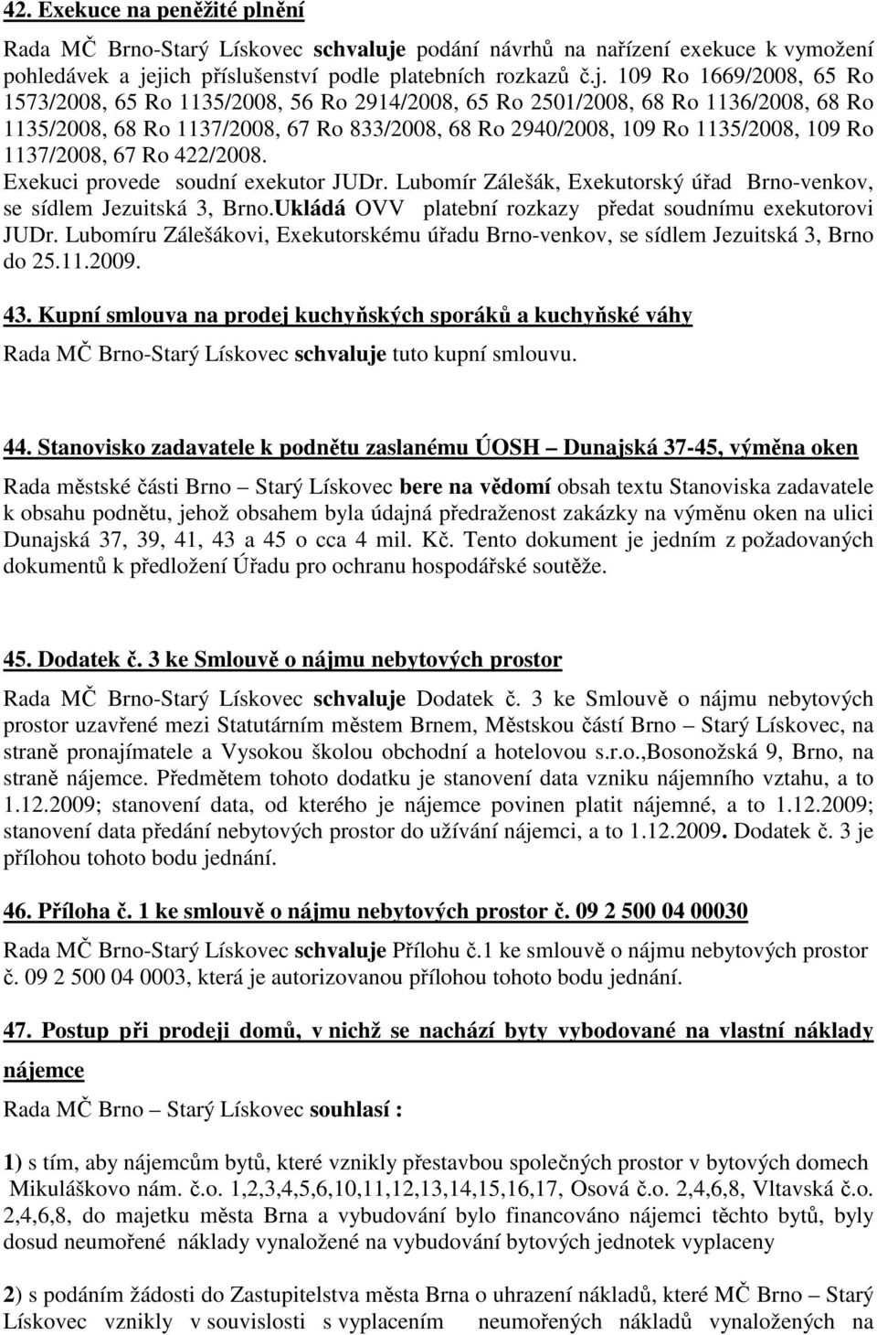 jich příslušenství podle platebních rozkazů č.j. 109 Ro 1669/2008, 65 Ro 1573/2008, 65 Ro 1135/2008, 56 Ro 2914/2008, 65 Ro 2501/2008, 68 Ro 1136/2008, 68 Ro 1135/2008, 68 Ro 1137/2008, 67 Ro