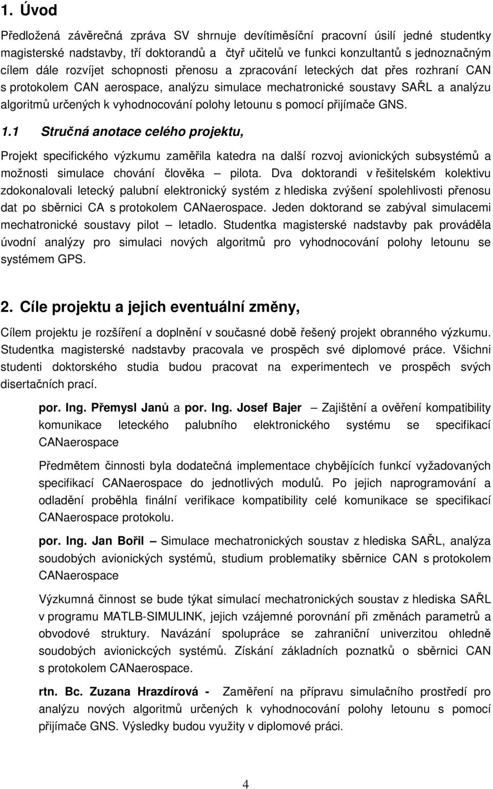 letounu s pomocí přijímače GNS. 1.1 Stručná anotace celého projektu, Projekt specifického výzkumu zaměřila katedra na další rozvoj avionických subsystémů a možnosti simulace chování člověka pilota.