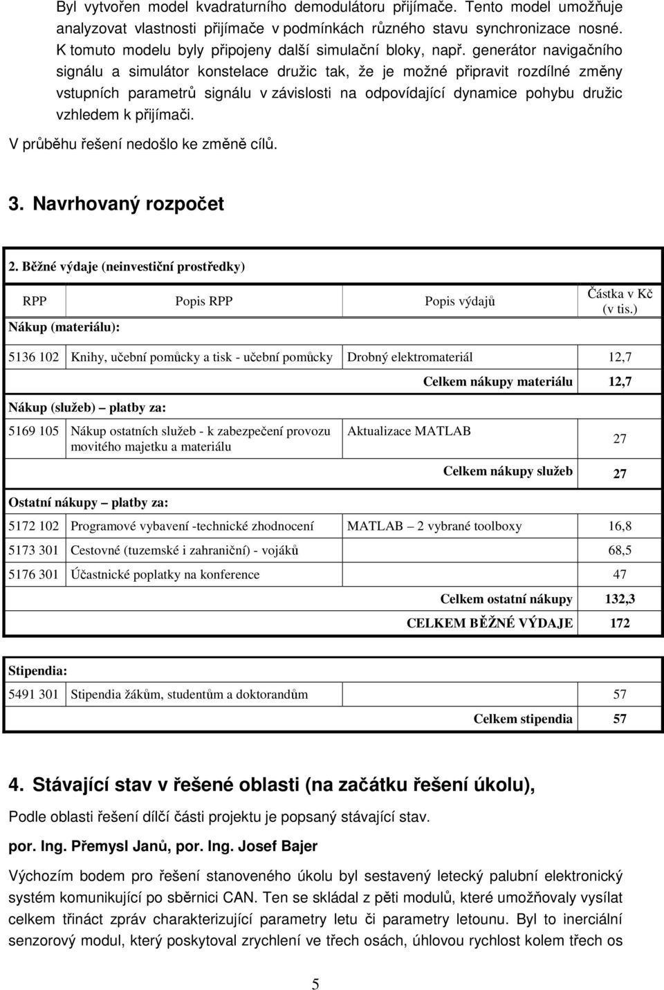 generátor navigačního signálu a simulátor konstelace družic tak, že je možné připravit rozdílné změny vstupních parametrů signálu v závislosti na odpovídající dynamice pohybu družic vzhledem k