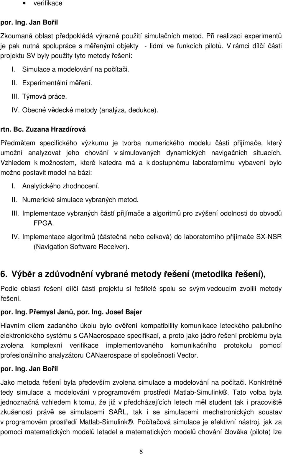 Bc. Zuzana Hrazdírová Předmětem specifického výzkumu je tvorba numerického modelu části přijímače, který umožní analyzovat jeho chování v simulovaných dynamických navigačních situacích.