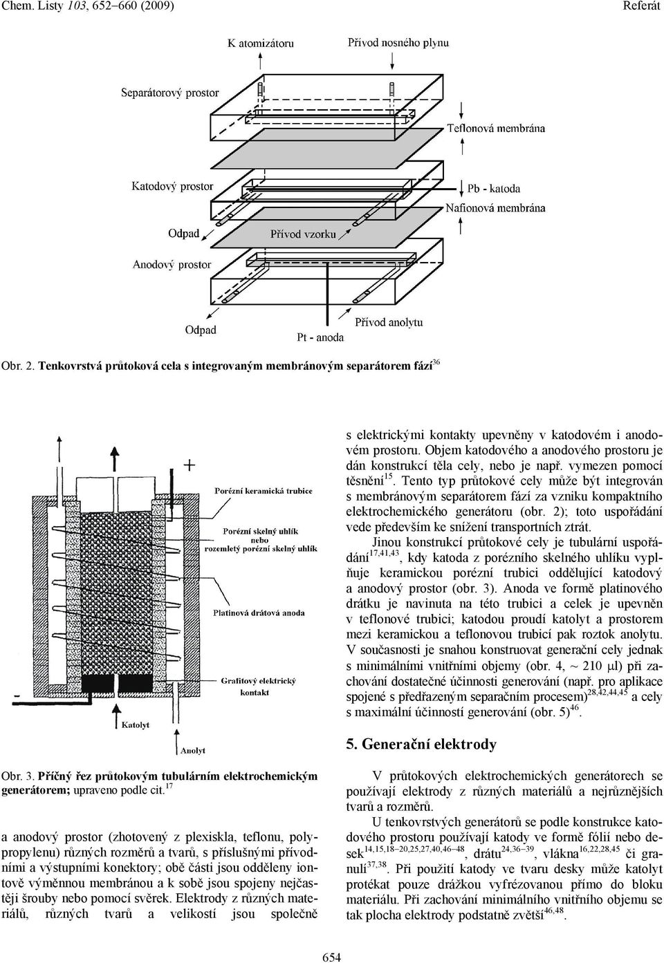 Tento typ průtokové cely může být integrován s membránovým separátorem fází za vzniku kompaktního elektrochemického generátoru (obr. 2); toto uspořádání vede především ke snížení transportních ztrát.