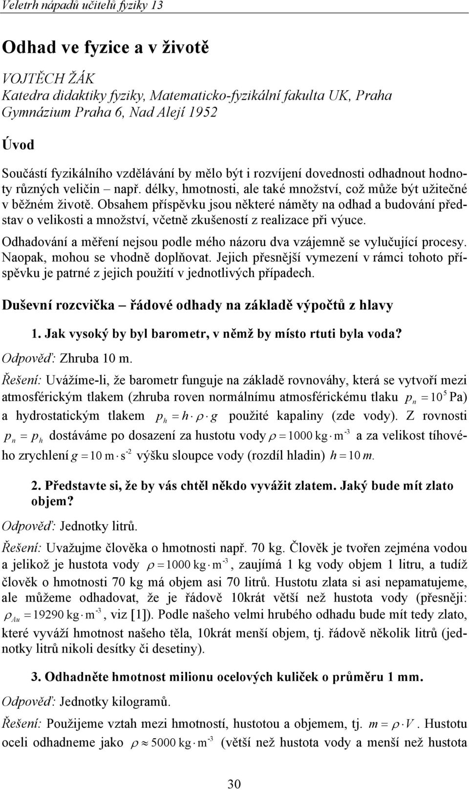 Obsahem příspěvku jsou některé náměty na odhad a budování představ o velikosti a množství, včetně zkušeností z realizace při výuce.