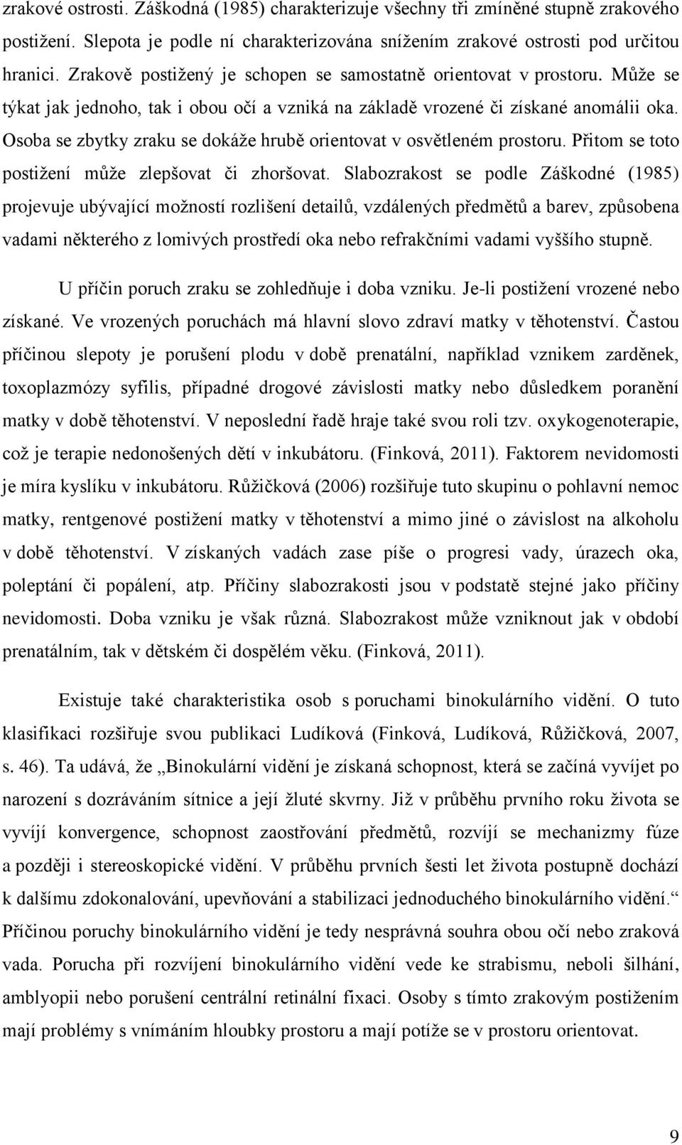 Osoba se zbytky zraku se dokáže hrubě orientovat v osvětleném prostoru. Přitom se toto postižení může zlepšovat či zhoršovat.