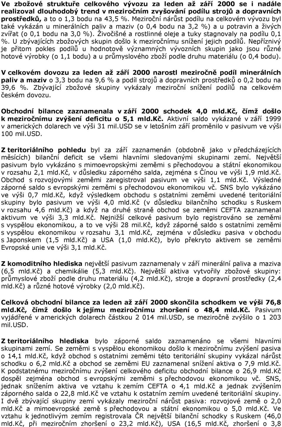 Živočišné a rostlinné oleje a tuky stagnovaly na podílu 0,1 %. U zbývajících zbožových skupin došlo k meziročnímu snížení jejich podílů.