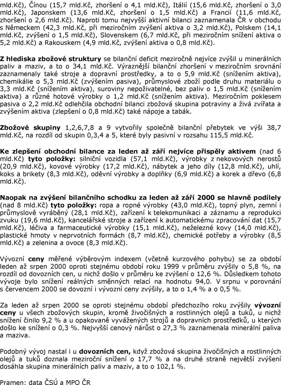 kč, zvýšení aktiva o 0,8 mld.kč). Z hlediska zbožové struktury se bilanční deficit meziročně nejvíce zvýšil u minerálních paliv a maziv, a to o 34,1 mld.kč. Výraznější bilanční zhoršení v meziročním srovnání zaznamenaly také stroje a dopravní prostředky, a to o 5,9 mld.